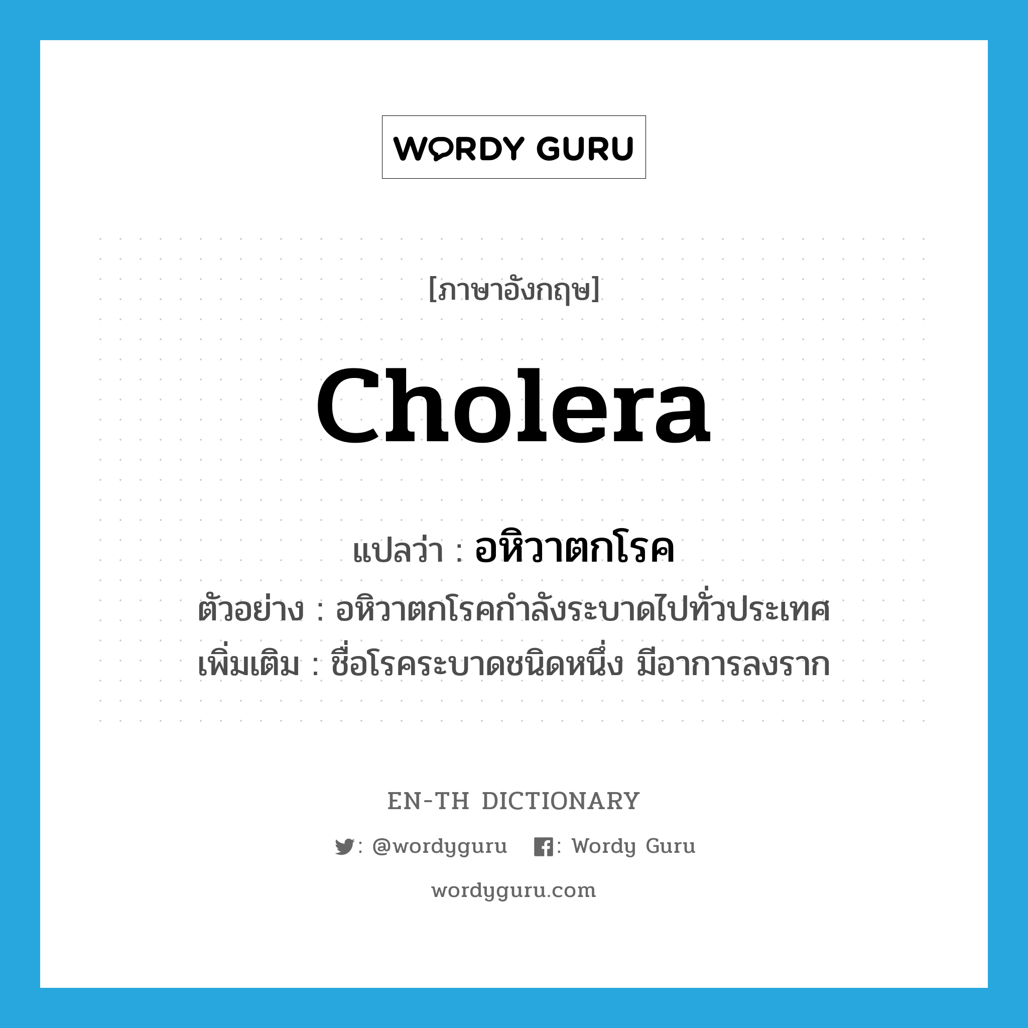 cholera แปลว่า?, คำศัพท์ภาษาอังกฤษ cholera แปลว่า อหิวาตกโรค ประเภท N ตัวอย่าง อหิวาตกโรคกำลังระบาดไปทั่วประเทศ เพิ่มเติม ชื่อโรคระบาดชนิดหนึ่ง มีอาการลงราก หมวด N