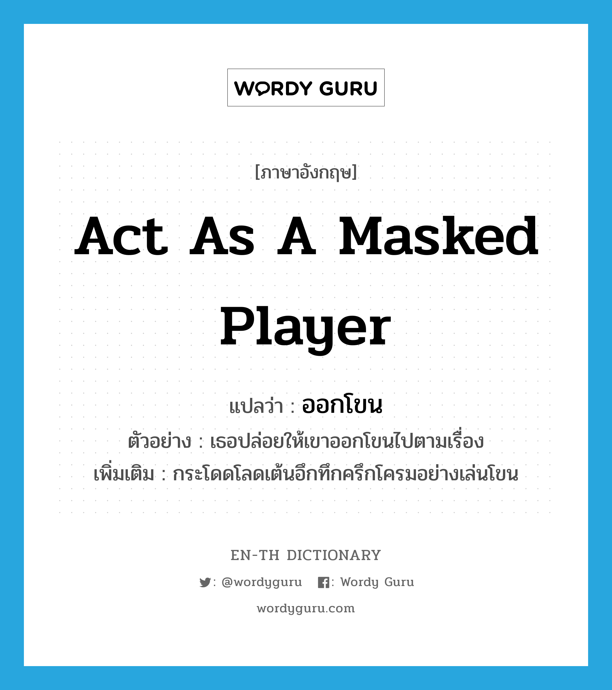 act as a masked player แปลว่า?, คำศัพท์ภาษาอังกฤษ act as a masked player แปลว่า ออกโขน ประเภท V ตัวอย่าง เธอปล่อยให้เขาออกโขนไปตามเรื่อง เพิ่มเติม กระโดดโลดเต้นอึกทึกครึกโครมอย่างเล่นโขน หมวด V