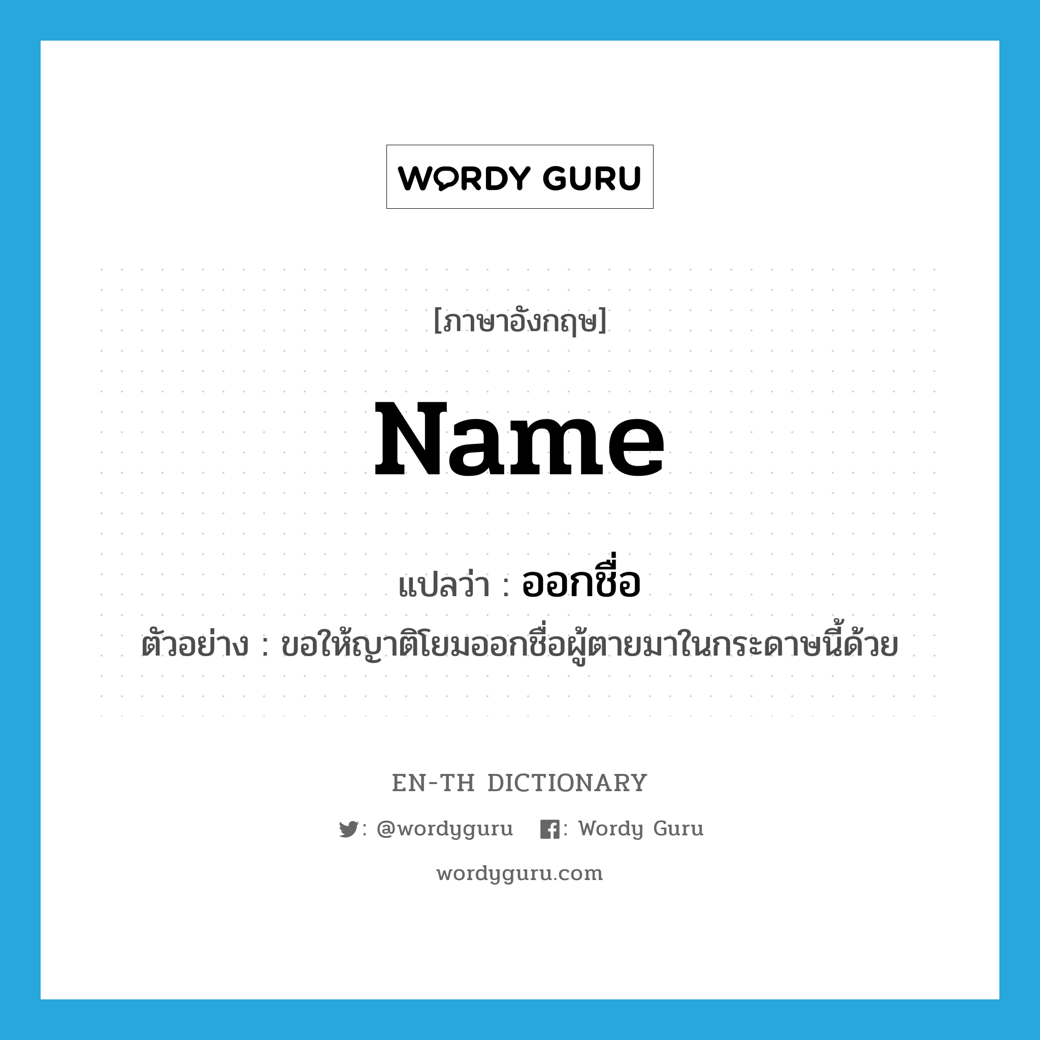 name แปลว่า?, คำศัพท์ภาษาอังกฤษ name แปลว่า ออกชื่อ ประเภท V ตัวอย่าง ขอให้ญาติโยมออกชื่อผู้ตายมาในกระดาษนี้ด้วย หมวด V