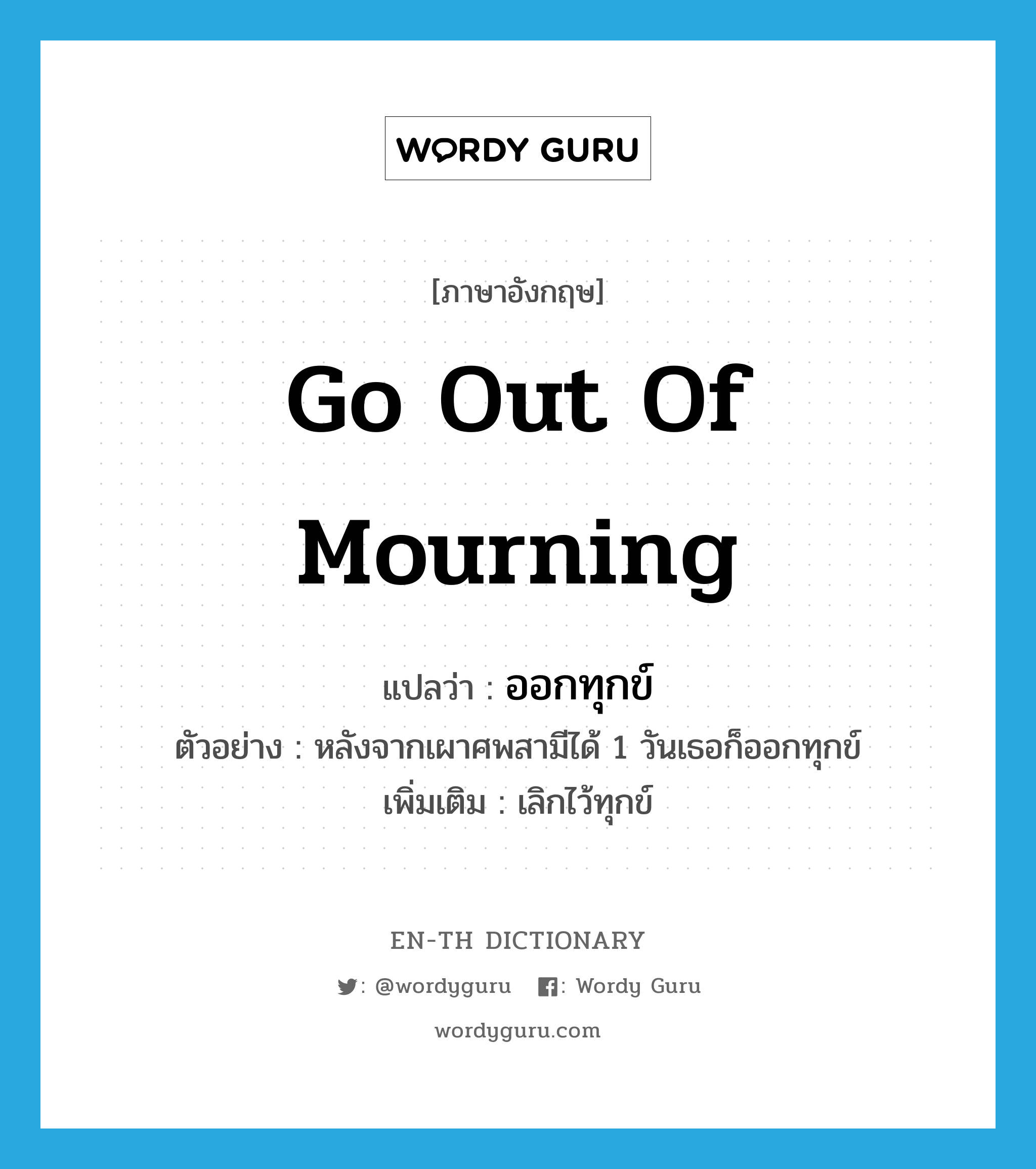 go out of mourning แปลว่า?, คำศัพท์ภาษาอังกฤษ go out of mourning แปลว่า ออกทุกข์ ประเภท V ตัวอย่าง หลังจากเผาศพสามีได้ 1 วันเธอก็ออกทุกข์ เพิ่มเติม เลิกไว้ทุกข์ หมวด V