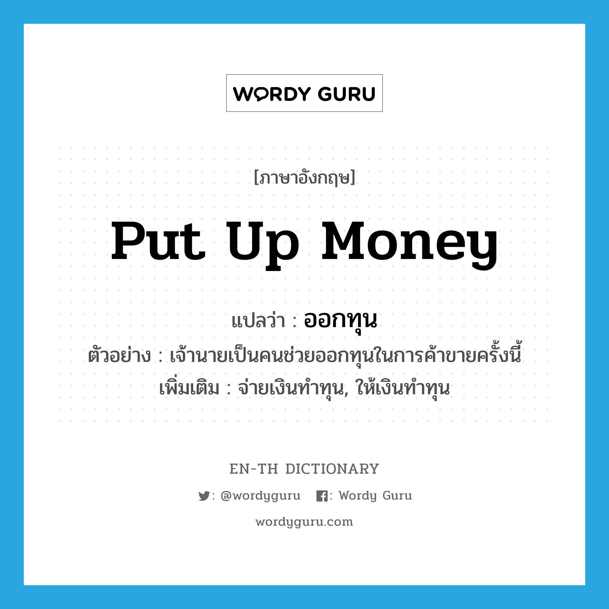 put up money แปลว่า?, คำศัพท์ภาษาอังกฤษ put up money แปลว่า ออกทุน ประเภท V ตัวอย่าง เจ้านายเป็นคนช่วยออกทุนในการค้าขายครั้งนี้ เพิ่มเติม จ่ายเงินทำทุน, ให้เงินทำทุน หมวด V