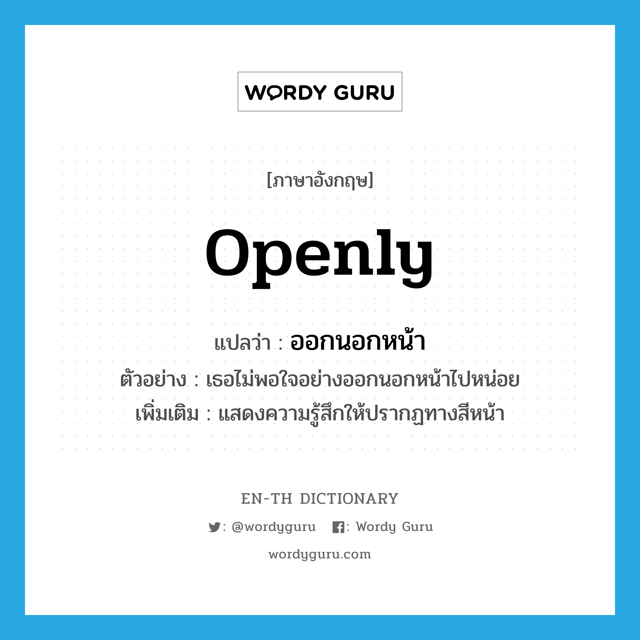 openly แปลว่า?, คำศัพท์ภาษาอังกฤษ openly แปลว่า ออกนอกหน้า ประเภท ADV ตัวอย่าง เธอไม่พอใจอย่างออกนอกหน้าไปหน่อย เพิ่มเติม แสดงความรู้สึกให้ปรากฏทางสีหน้า หมวด ADV