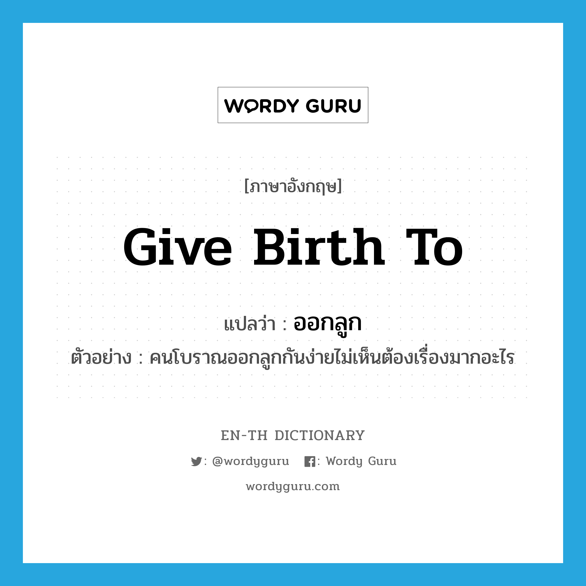 give birth to แปลว่า?, คำศัพท์ภาษาอังกฤษ give birth to แปลว่า ออกลูก ประเภท V ตัวอย่าง คนโบราณออกลูกกันง่ายไม่เห็นต้องเรื่องมากอะไร หมวด V