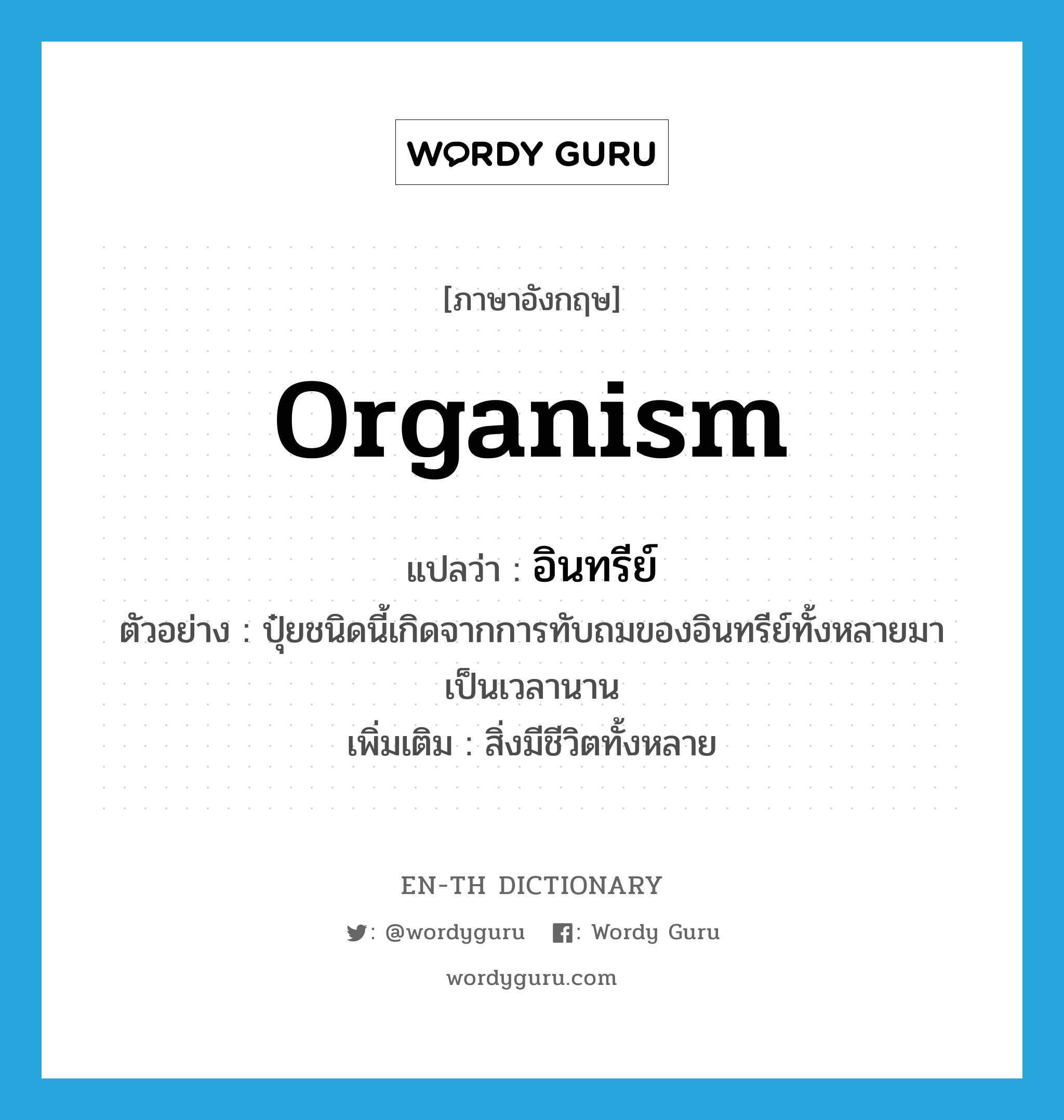 organism แปลว่า?, คำศัพท์ภาษาอังกฤษ organism แปลว่า อินทรีย์ ประเภท N ตัวอย่าง ปุ๋ยชนิดนี้เกิดจากการทับถมของอินทรีย์ทั้งหลายมาเป็นเวลานาน เพิ่มเติม สิ่งมีชีวิตทั้งหลาย หมวด N