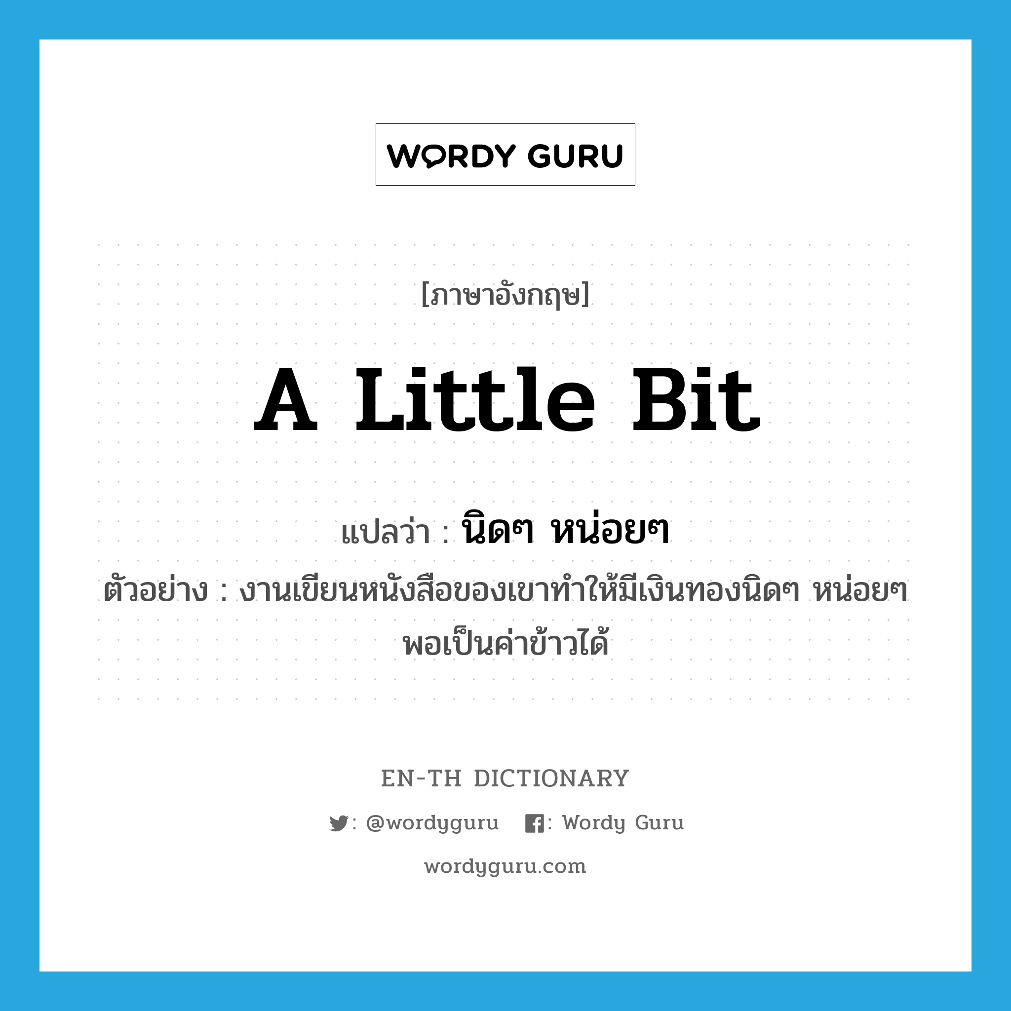 a little bit แปลว่า?, คำศัพท์ภาษาอังกฤษ a little bit แปลว่า นิดๆ หน่อยๆ ประเภท ADV ตัวอย่าง งานเขียนหนังสือของเขาทำให้มีเงินทองนิดๆ หน่อยๆ พอเป็นค่าข้าวได้ หมวด ADV