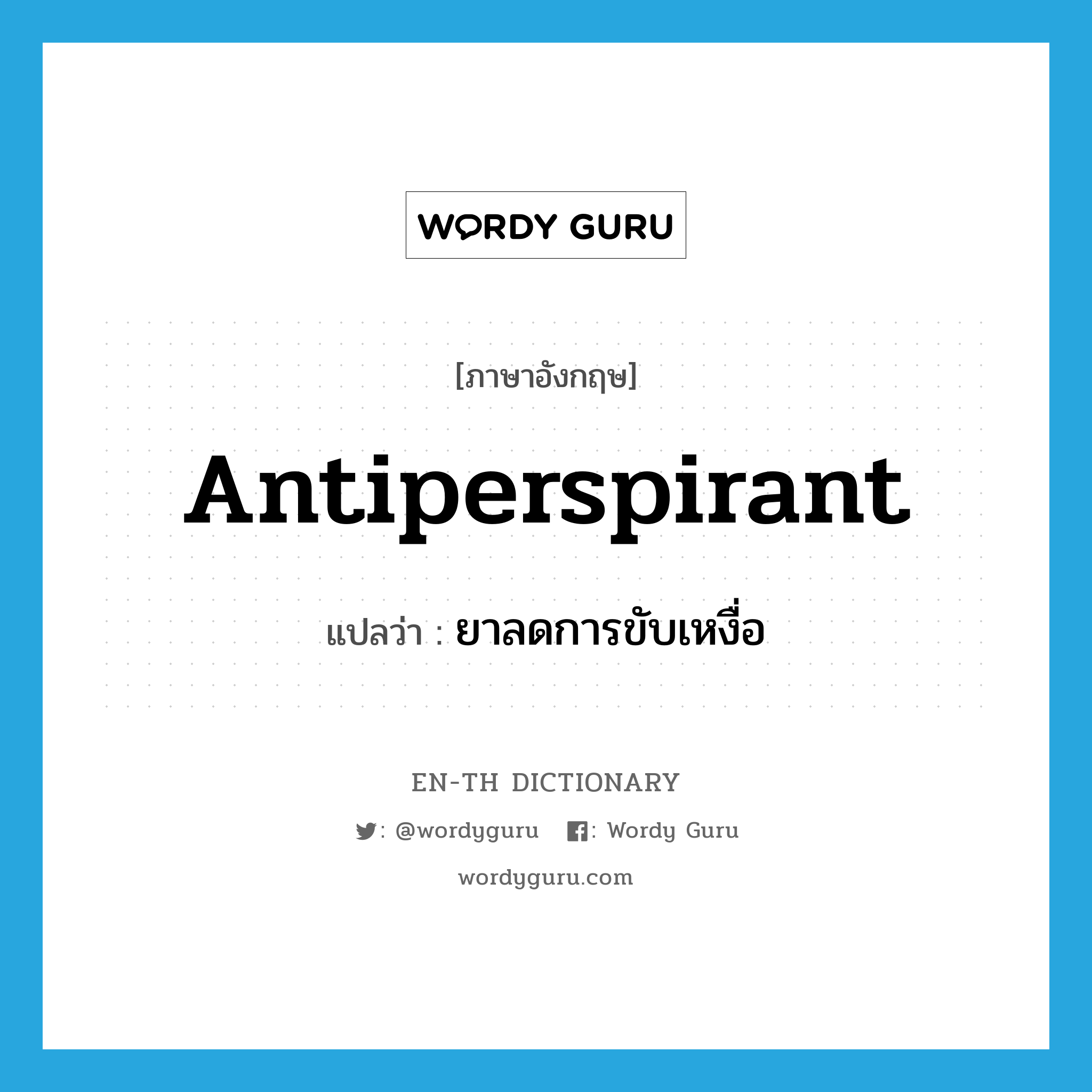 antiperspirant แปลว่า?, คำศัพท์ภาษาอังกฤษ antiperspirant แปลว่า ยาลดการขับเหงื่อ ประเภท N หมวด N