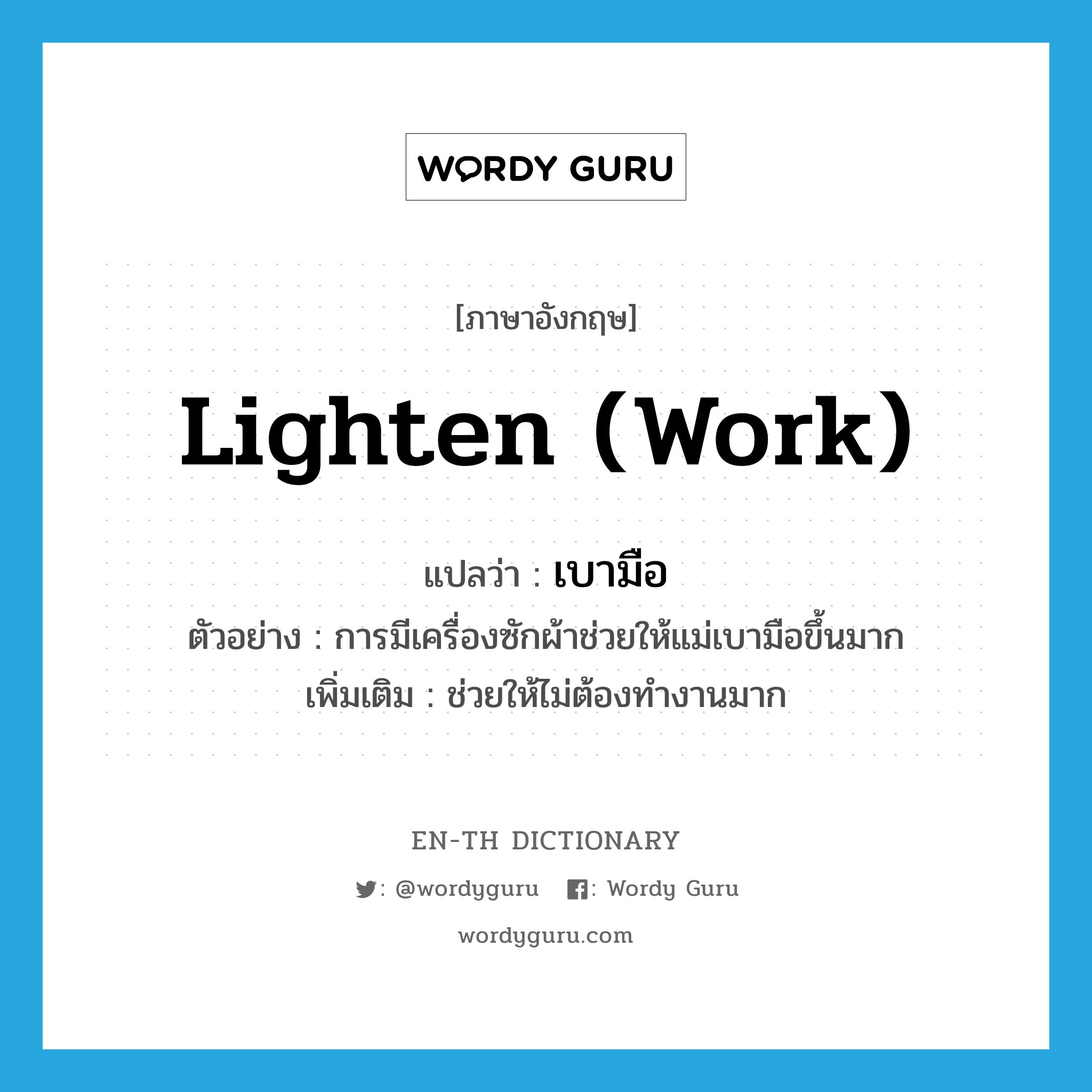 lighten (work) แปลว่า?, คำศัพท์ภาษาอังกฤษ lighten (work) แปลว่า เบามือ ประเภท V ตัวอย่าง การมีเครื่องซักผ้าช่วยให้แม่เบามือขึ้นมาก เพิ่มเติม ช่วยให้ไม่ต้องทำงานมาก หมวด V