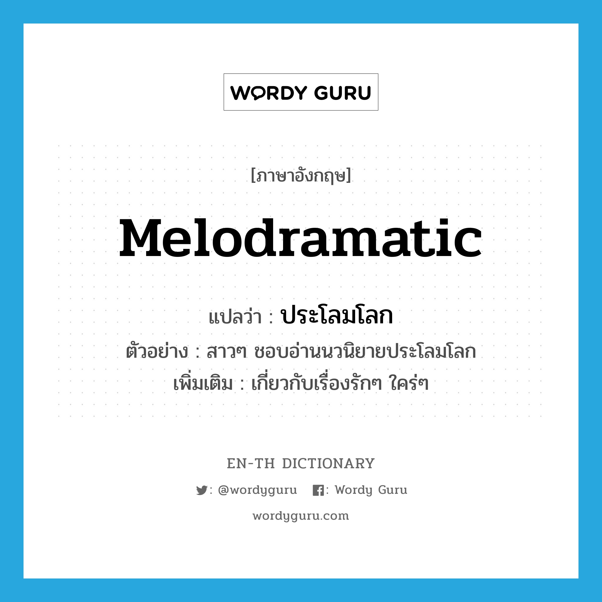 melodramatic แปลว่า?, คำศัพท์ภาษาอังกฤษ melodramatic แปลว่า ประโลมโลก ประเภท ADJ ตัวอย่าง สาวๆ ชอบอ่านนวนิยายประโลมโลก เพิ่มเติม เกี่ยวกับเรื่องรักๆ ใคร่ๆ หมวด ADJ