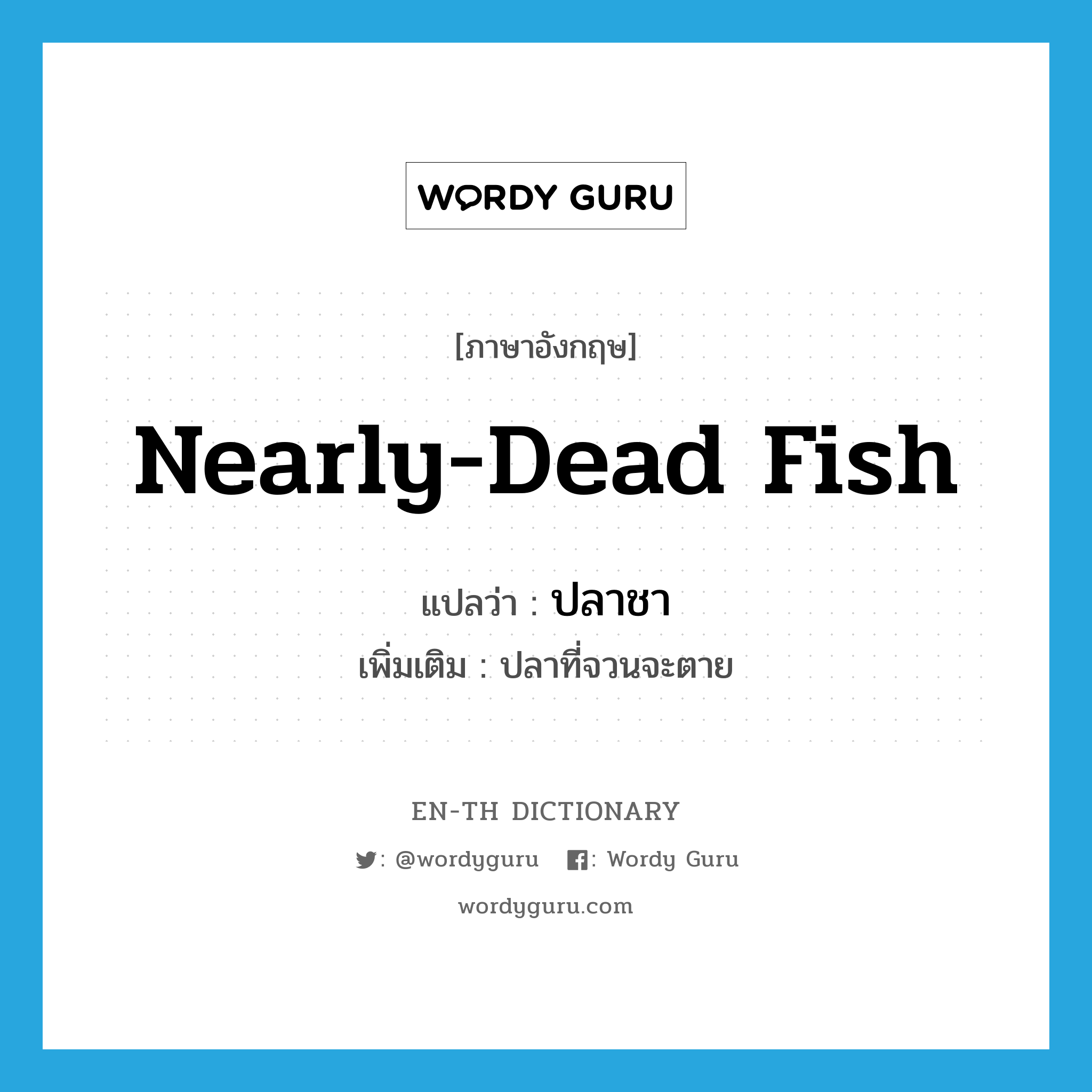 nearly-dead fish แปลว่า?, คำศัพท์ภาษาอังกฤษ nearly-dead fish แปลว่า ปลาชา ประเภท N เพิ่มเติม ปลาที่จวนจะตาย หมวด N