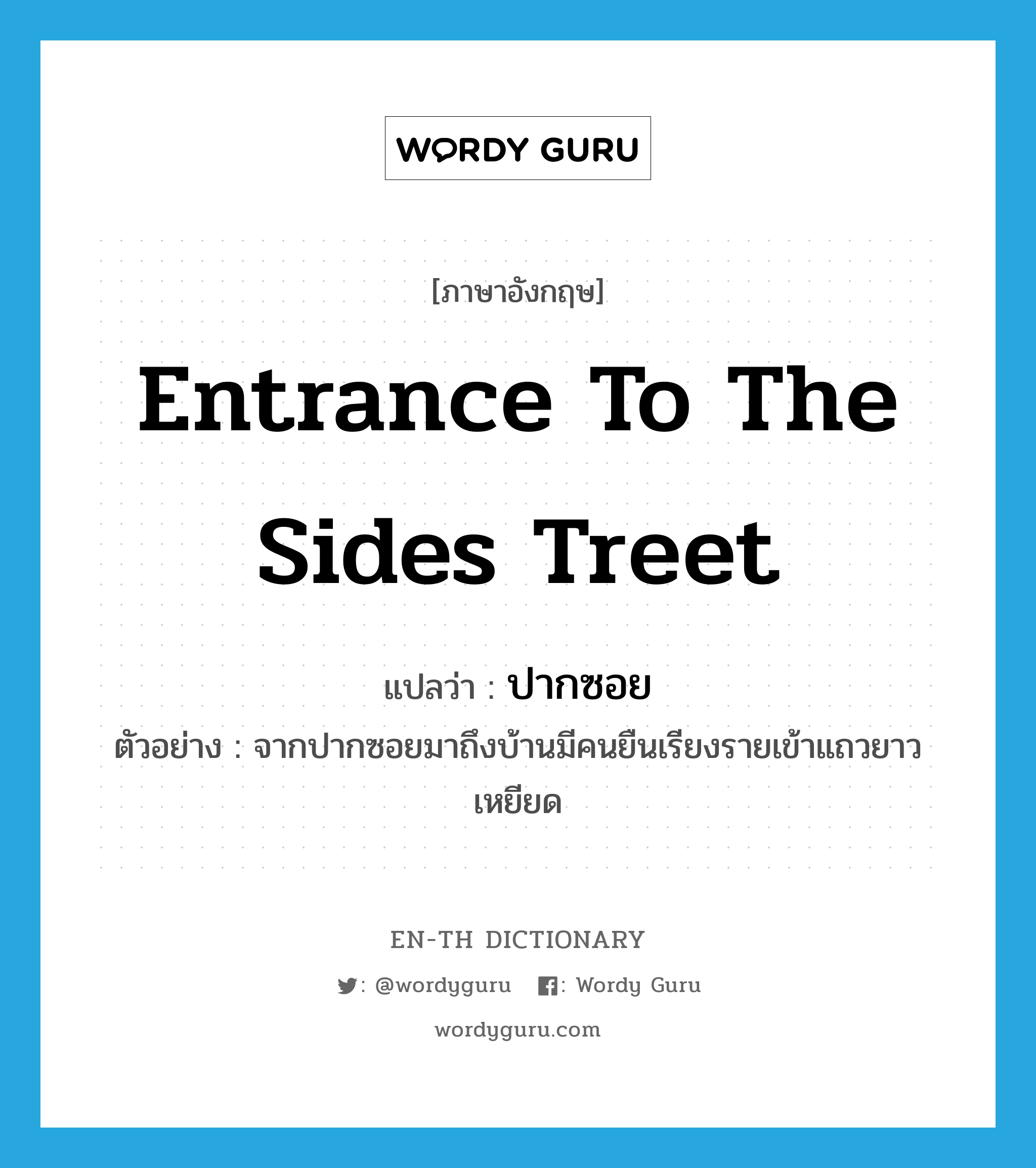 entrance to the sides treet แปลว่า?, คำศัพท์ภาษาอังกฤษ entrance to the sides treet แปลว่า ปากซอย ประเภท N ตัวอย่าง จากปากซอยมาถึงบ้านมีคนยืนเรียงรายเข้าแถวยาวเหยียด หมวด N