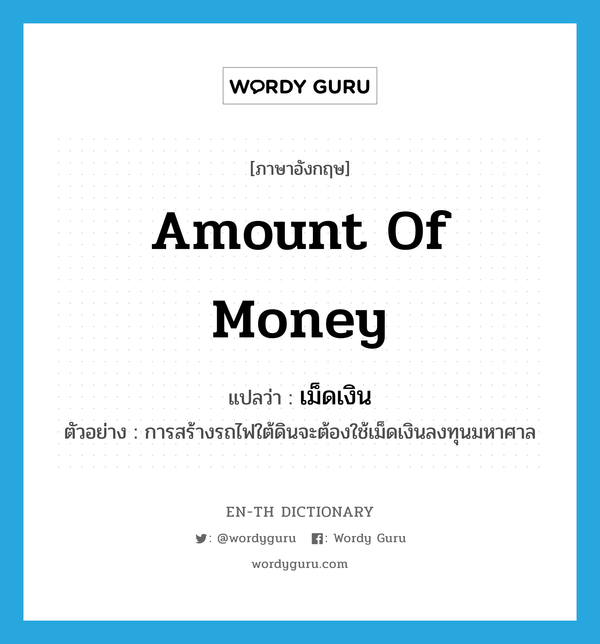 amount of money แปลว่า?, คำศัพท์ภาษาอังกฤษ amount of money แปลว่า เม็ดเงิน ประเภท N ตัวอย่าง การสร้างรถไฟใต้ดินจะต้องใช้เม็ดเงินลงทุนมหาศาล หมวด N