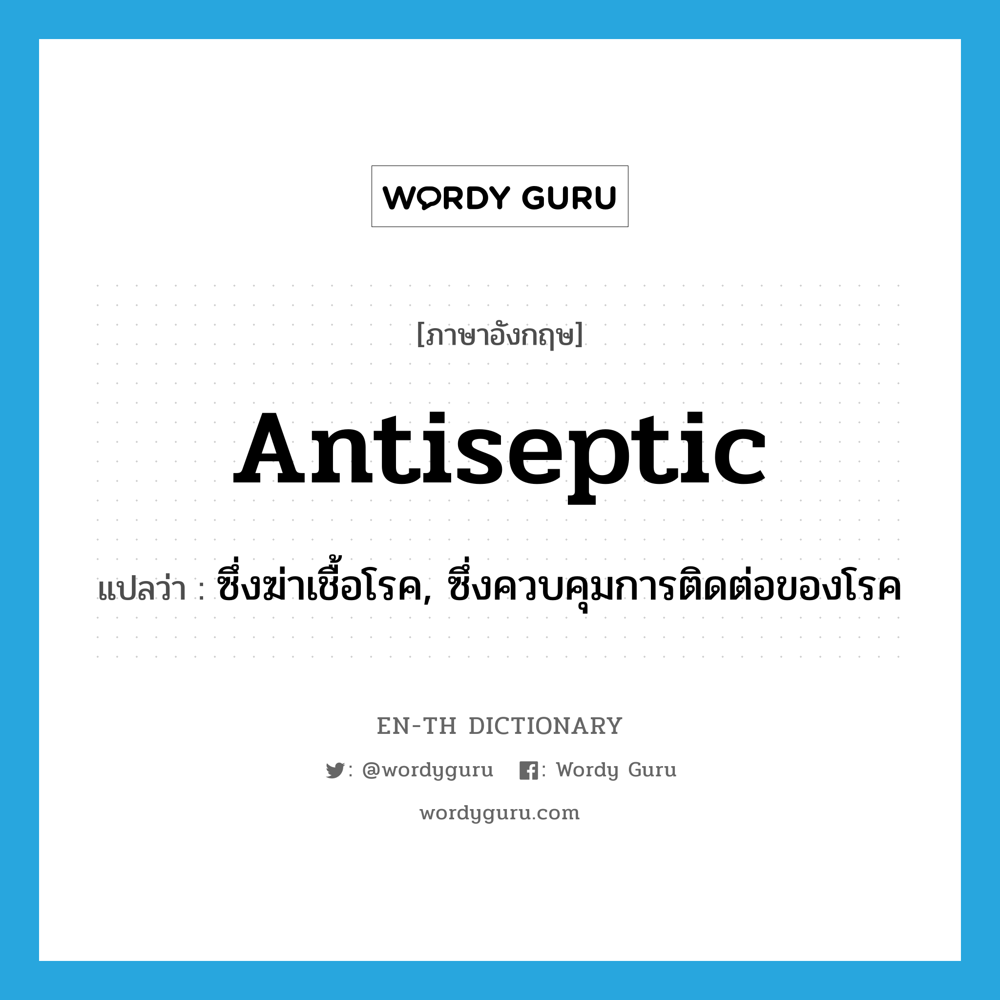 antiseptic แปลว่า?, คำศัพท์ภาษาอังกฤษ antiseptic แปลว่า ซึ่งฆ่าเชื้อโรค, ซึ่งควบคุมการติดต่อของโรค ประเภท ADJ หมวด ADJ