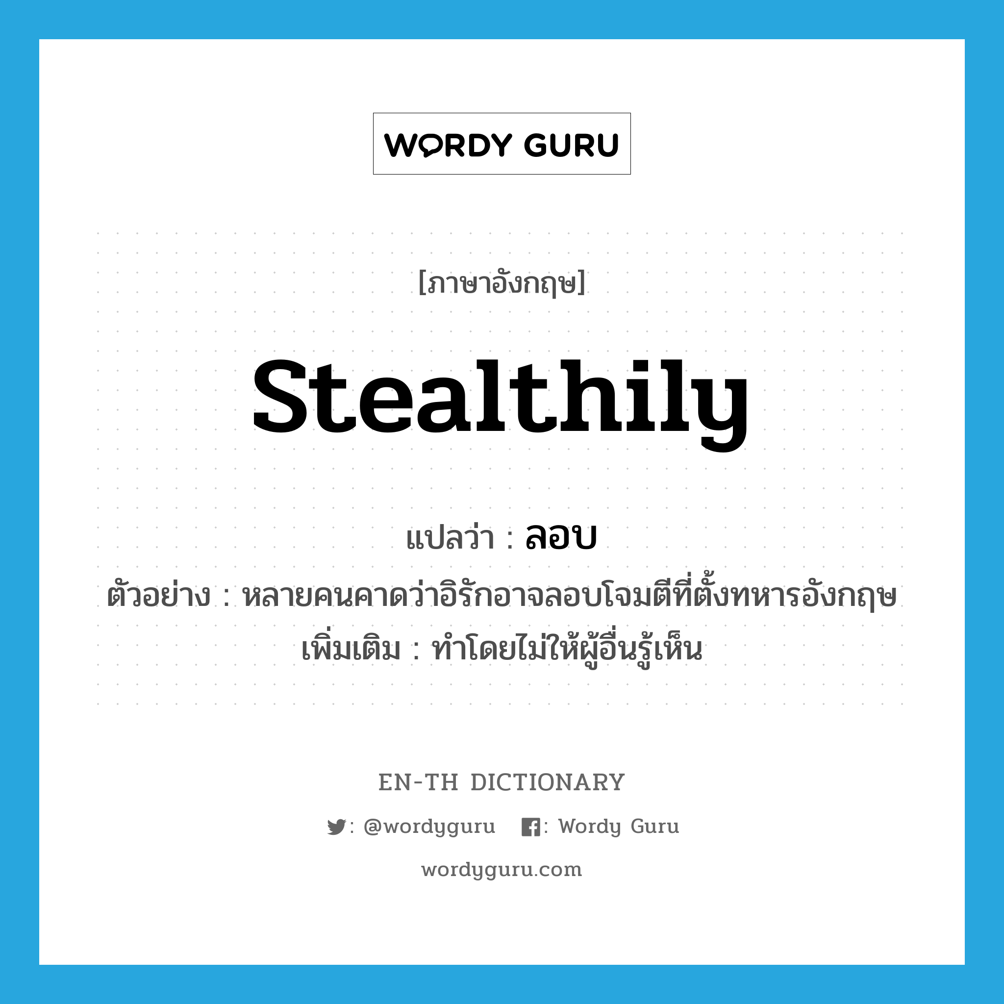 stealthily แปลว่า?, คำศัพท์ภาษาอังกฤษ stealthily แปลว่า ลอบ ประเภท ADV ตัวอย่าง หลายคนคาดว่าอิรักอาจลอบโจมตีที่ตั้งทหารอังกฤษ เพิ่มเติม ทำโดยไม่ให้ผู้อื่นรู้เห็น หมวด ADV