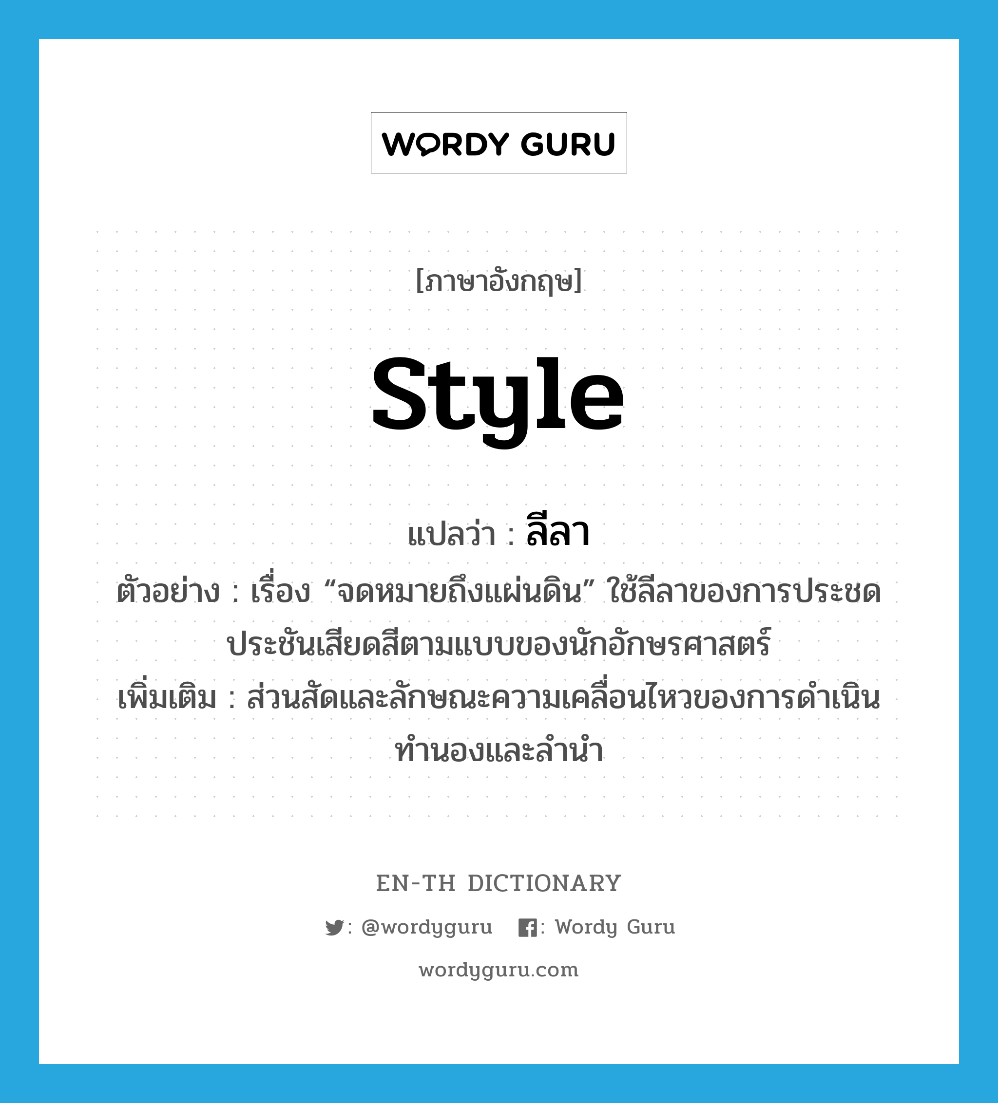 style แปลว่า?, คำศัพท์ภาษาอังกฤษ style แปลว่า ลีลา ประเภท N ตัวอย่าง เรื่อง “จดหมายถึงแผ่นดิน” ใช้ลีลาของการประชดประชันเสียดสีตามแบบของนักอักษรศาสตร์ เพิ่มเติม ส่วนสัดและลักษณะความเคลื่อนไหวของการดำเนินทำนองและลำนำ หมวด N