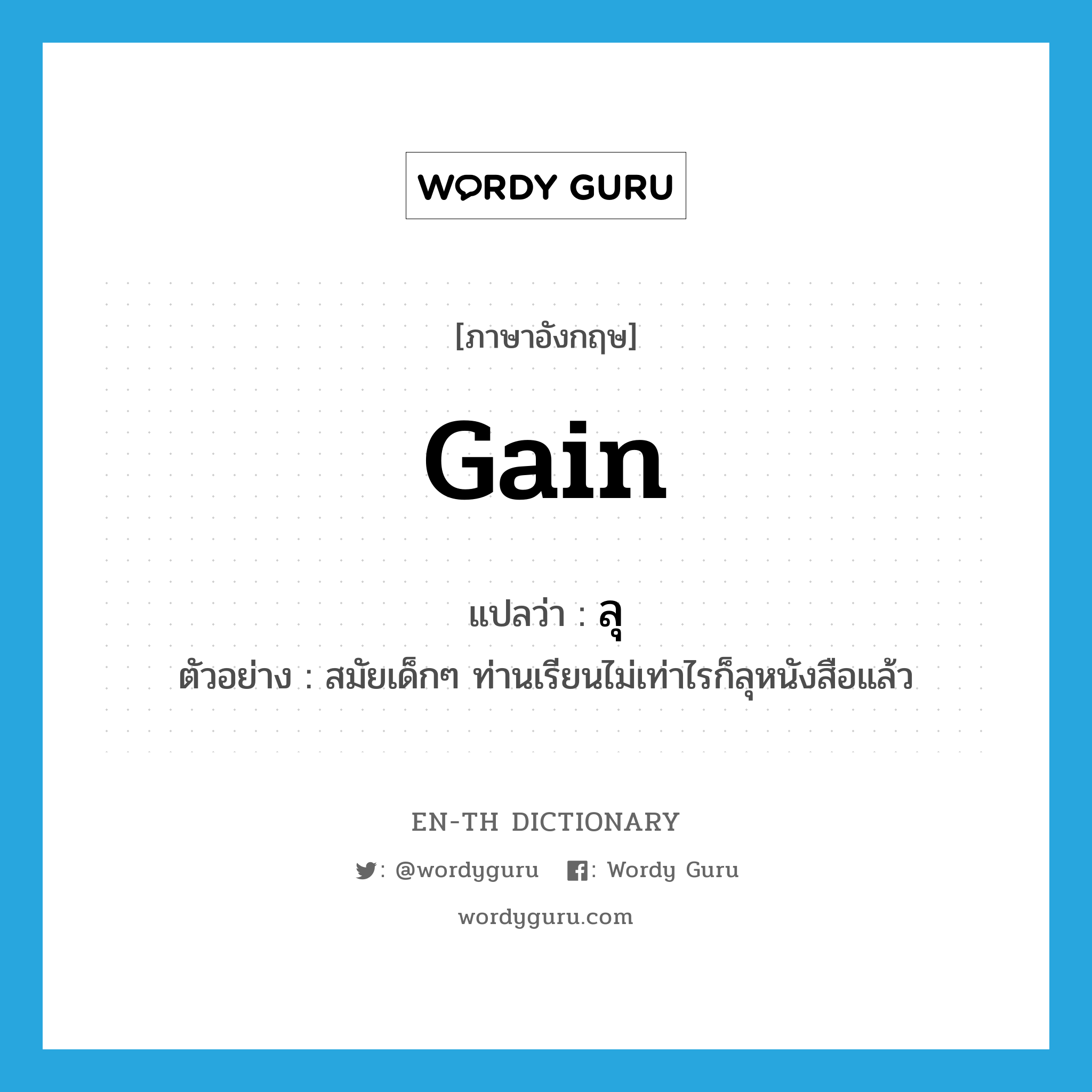 gain แปลว่า?, คำศัพท์ภาษาอังกฤษ gain แปลว่า ลุ ประเภท V ตัวอย่าง สมัยเด็กๆ ท่านเรียนไม่เท่าไรก็ลุหนังสือแล้ว หมวด V