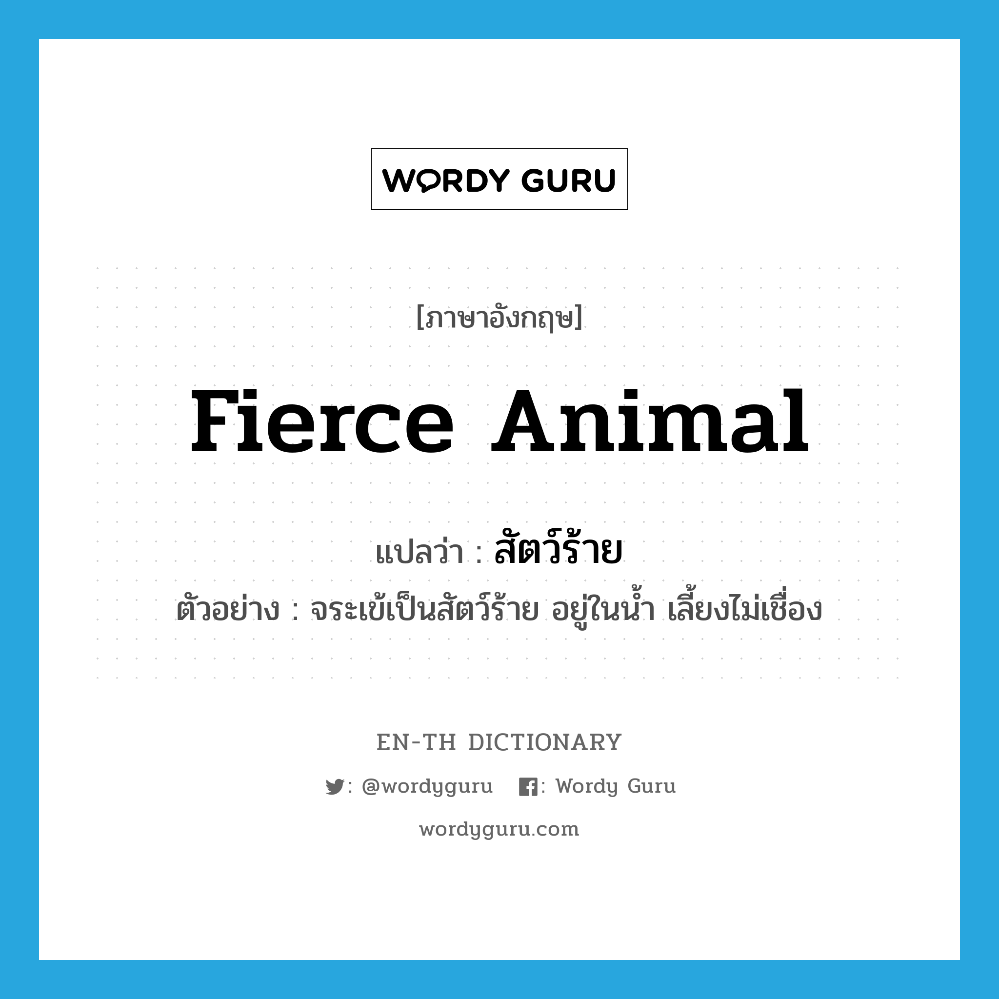 fierce animal แปลว่า?, คำศัพท์ภาษาอังกฤษ fierce animal แปลว่า สัตว์ร้าย ประเภท N ตัวอย่าง จระเข้เป็นสัตว์ร้าย อยู่ในน้ำ เลี้ยงไม่เชื่อง หมวด N