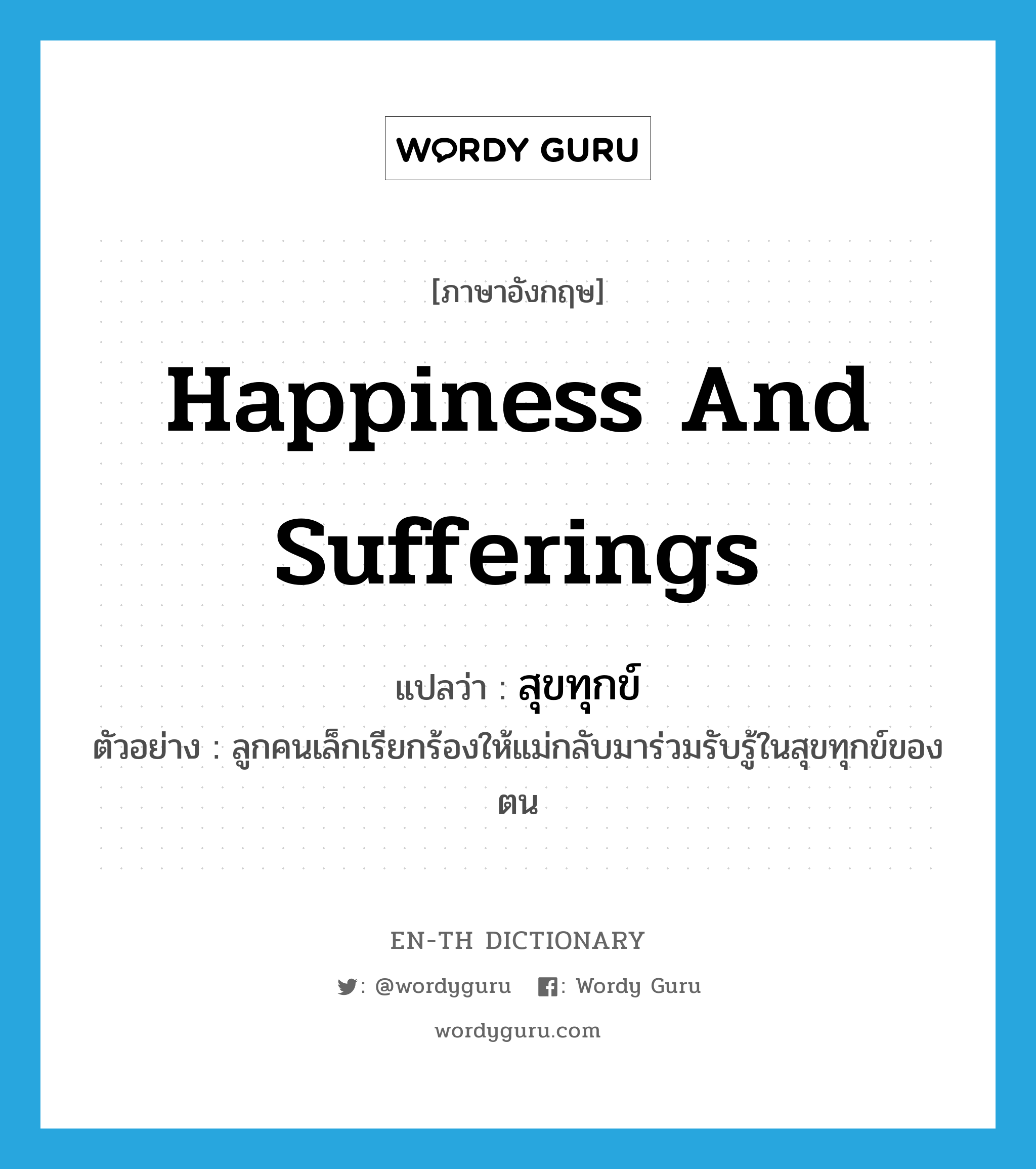 happiness and sufferings แปลว่า?, คำศัพท์ภาษาอังกฤษ happiness and sufferings แปลว่า สุขทุกข์ ประเภท N ตัวอย่าง ลูกคนเล็กเรียกร้องให้แม่กลับมาร่วมรับรู้ในสุขทุกข์ของตน หมวด N