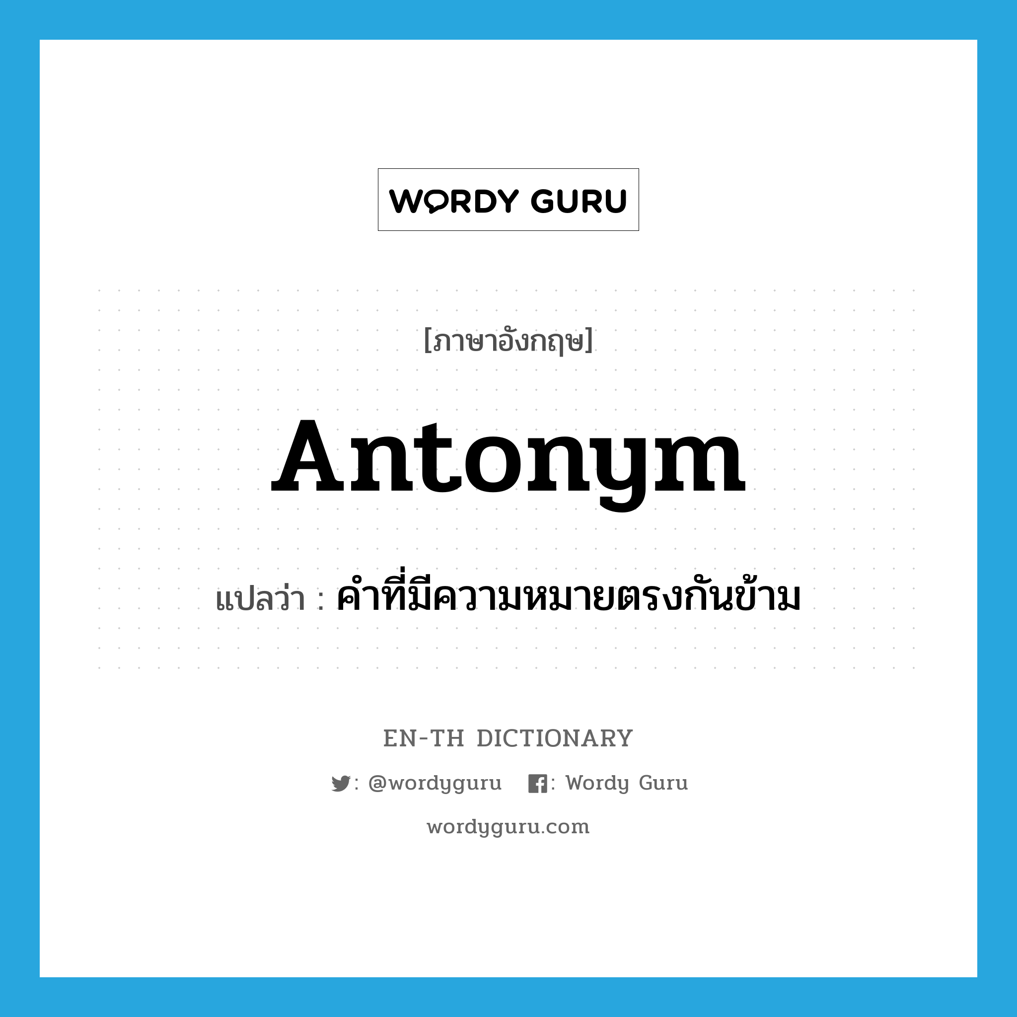 antonym แปลว่า?, คำศัพท์ภาษาอังกฤษ antonym แปลว่า คำที่มีความหมายตรงกันข้าม ประเภท N หมวด N