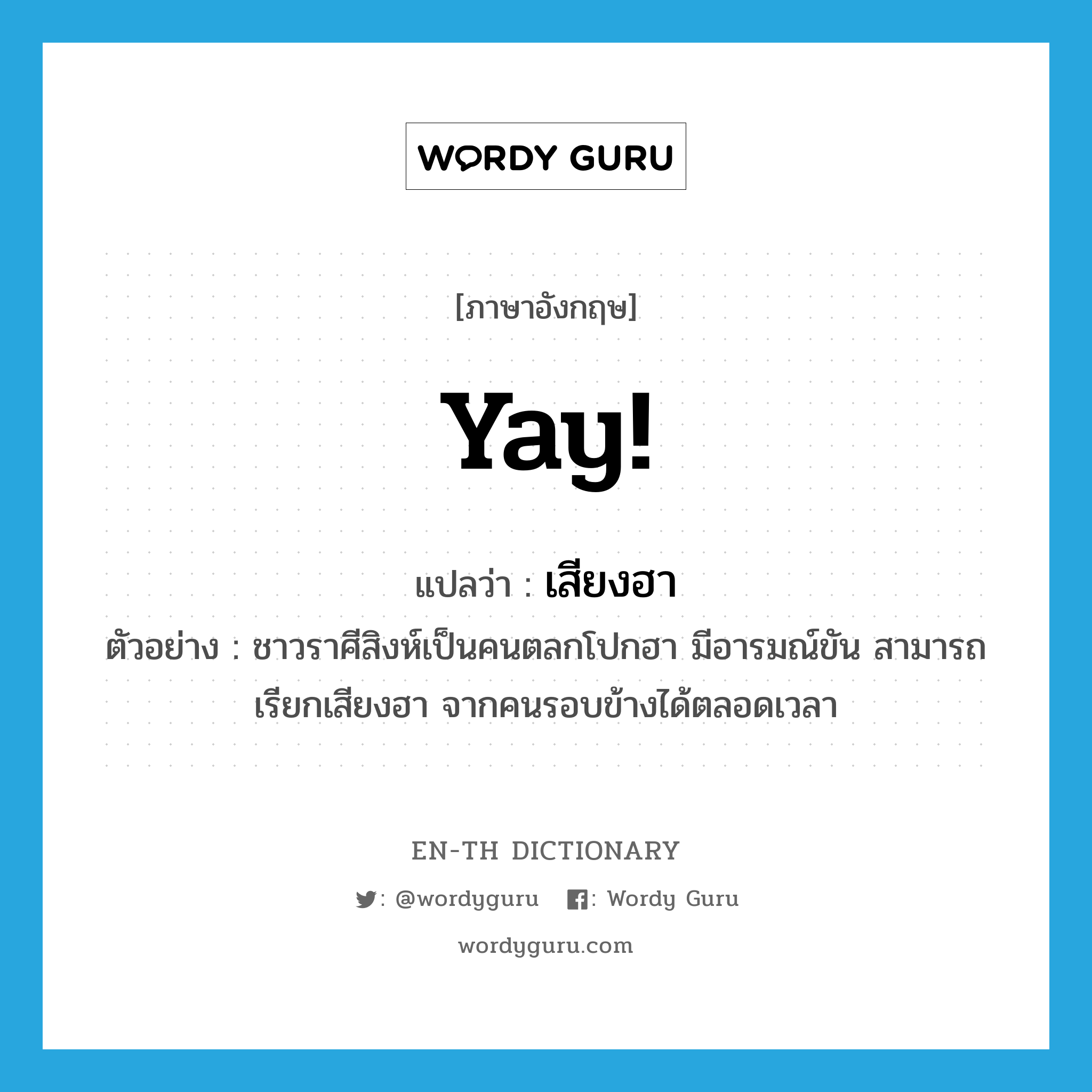 Yay! แปลว่า?, คำศัพท์ภาษาอังกฤษ Yay! แปลว่า เสียงฮา ประเภท N ตัวอย่าง ชาวราศีสิงห์เป็นคนตลกโปกฮา มีอารมณ์ขัน สามารถเรียกเสียงฮา จากคนรอบข้างได้ตลอดเวลา หมวด N