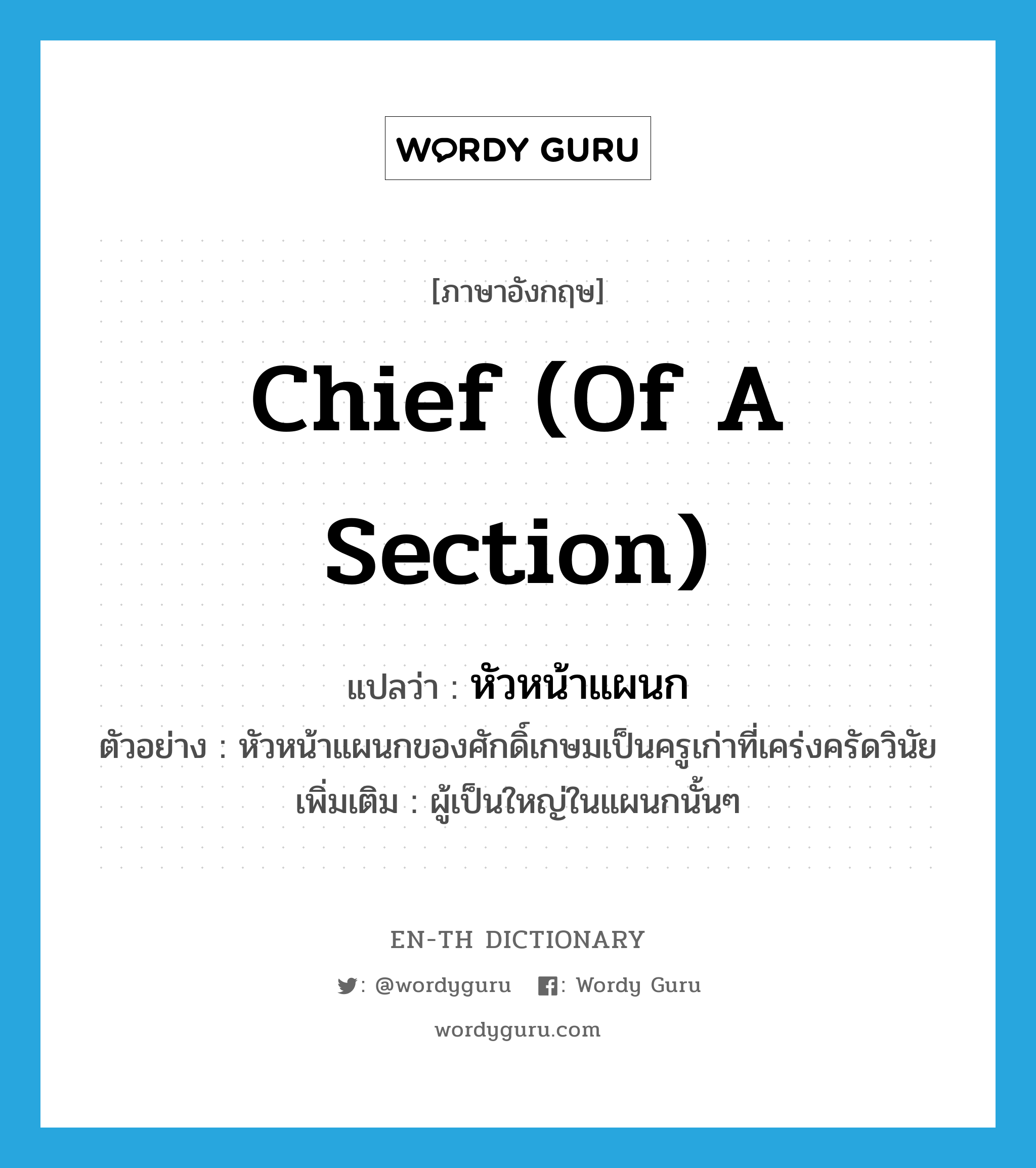 chief (of a section) แปลว่า?, คำศัพท์ภาษาอังกฤษ chief (of a section) แปลว่า หัวหน้าแผนก ประเภท N ตัวอย่าง หัวหน้าแผนกของศักดิ์เกษมเป็นครูเก่าที่เคร่งครัดวินัย เพิ่มเติม ผู้เป็นใหญ่ในแผนกนั้นๆ หมวด N