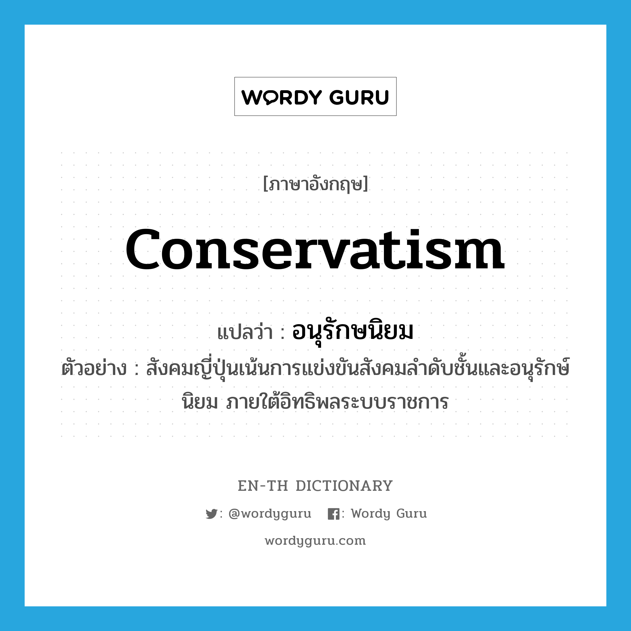 conservatism แปลว่า?, คำศัพท์ภาษาอังกฤษ conservatism แปลว่า อนุรักษนิยม ประเภท N ตัวอย่าง สังคมญี่ปุ่นเน้นการแข่งขันสังคมลำดับชั้นและอนุรักษ์นิยม ภายใต้อิทธิพลระบบราชการ หมวด N