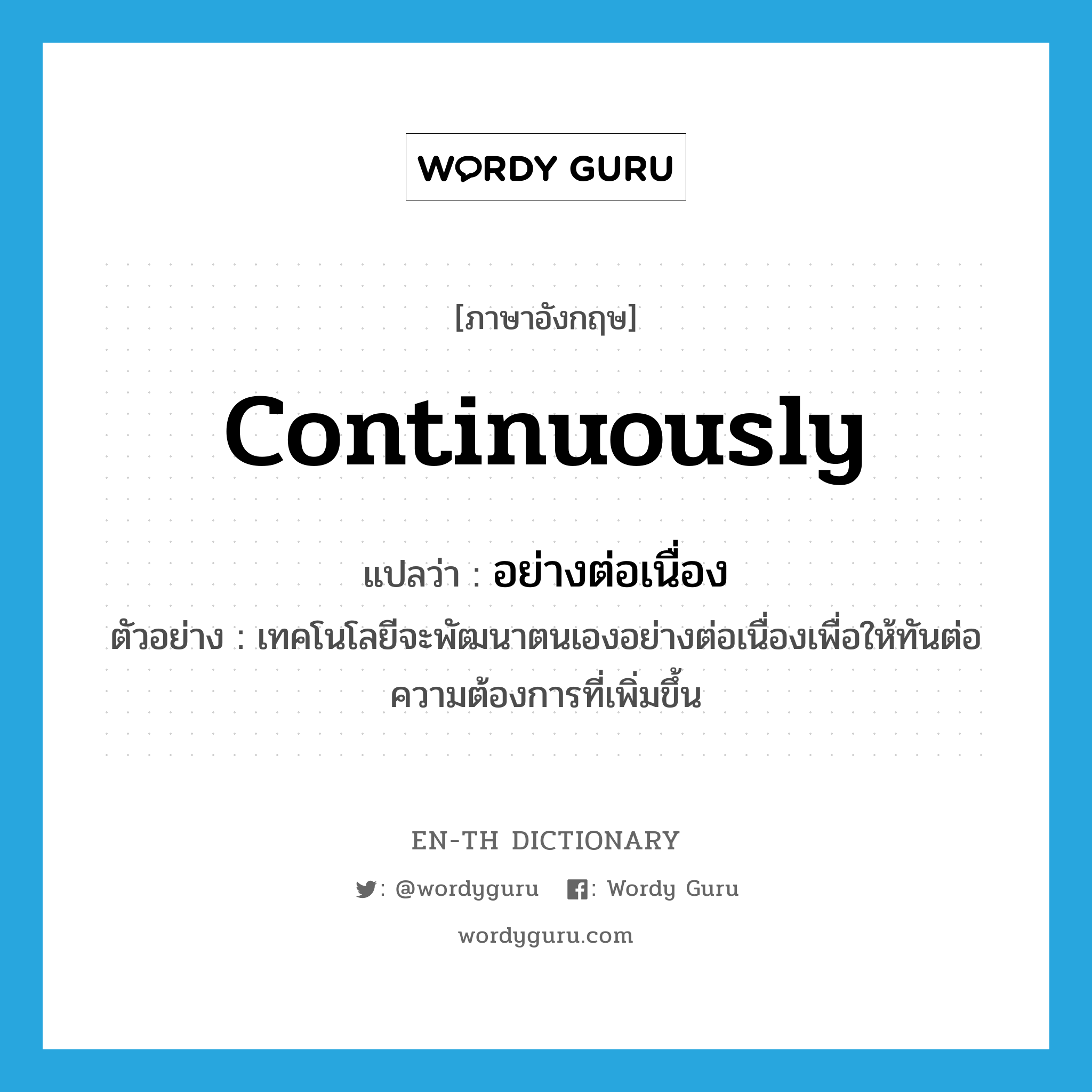 continuously แปลว่า?, คำศัพท์ภาษาอังกฤษ continuously แปลว่า อย่างต่อเนื่อง ประเภท ADV ตัวอย่าง เทคโนโลยีจะพัฒนาตนเองอย่างต่อเนื่องเพื่อให้ทันต่อความต้องการที่เพิ่มขึ้น หมวด ADV