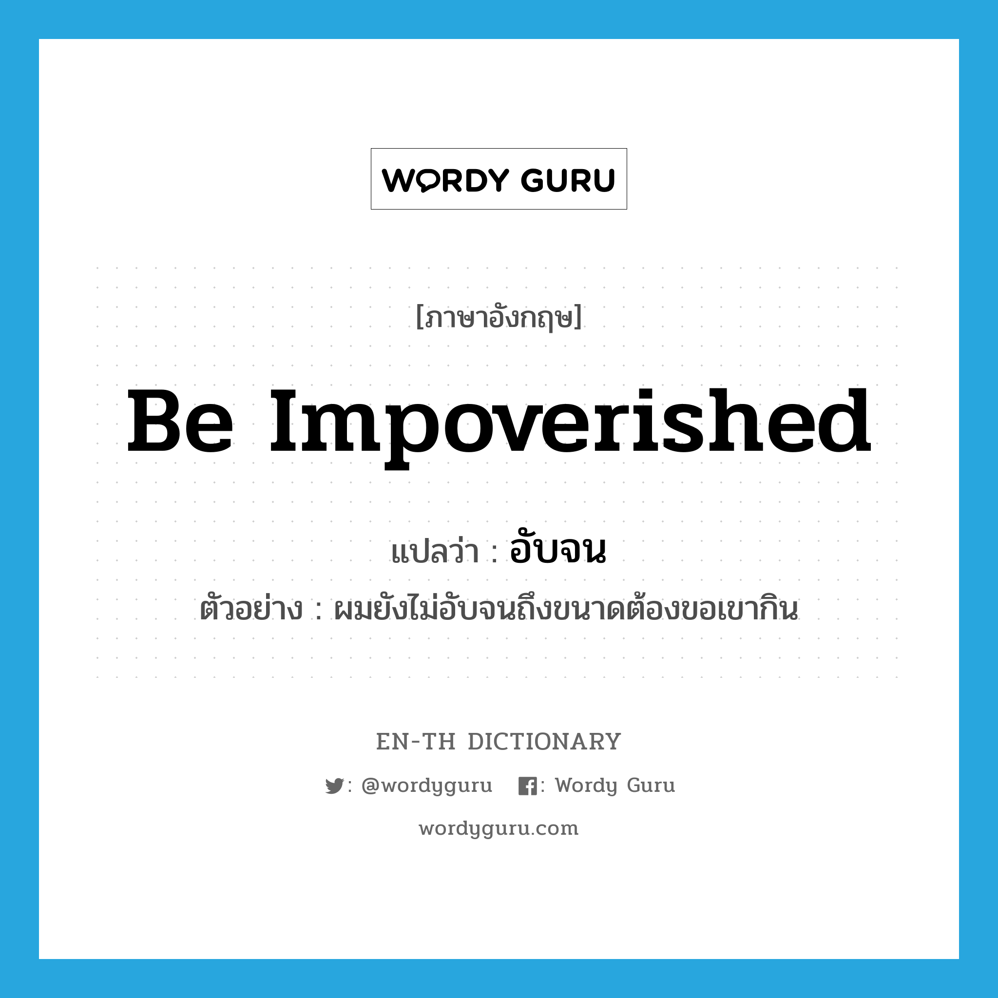 be impoverished แปลว่า?, คำศัพท์ภาษาอังกฤษ be impoverished แปลว่า อับจน ประเภท V ตัวอย่าง ผมยังไม่อับจนถึงขนาดต้องขอเขากิน หมวด V