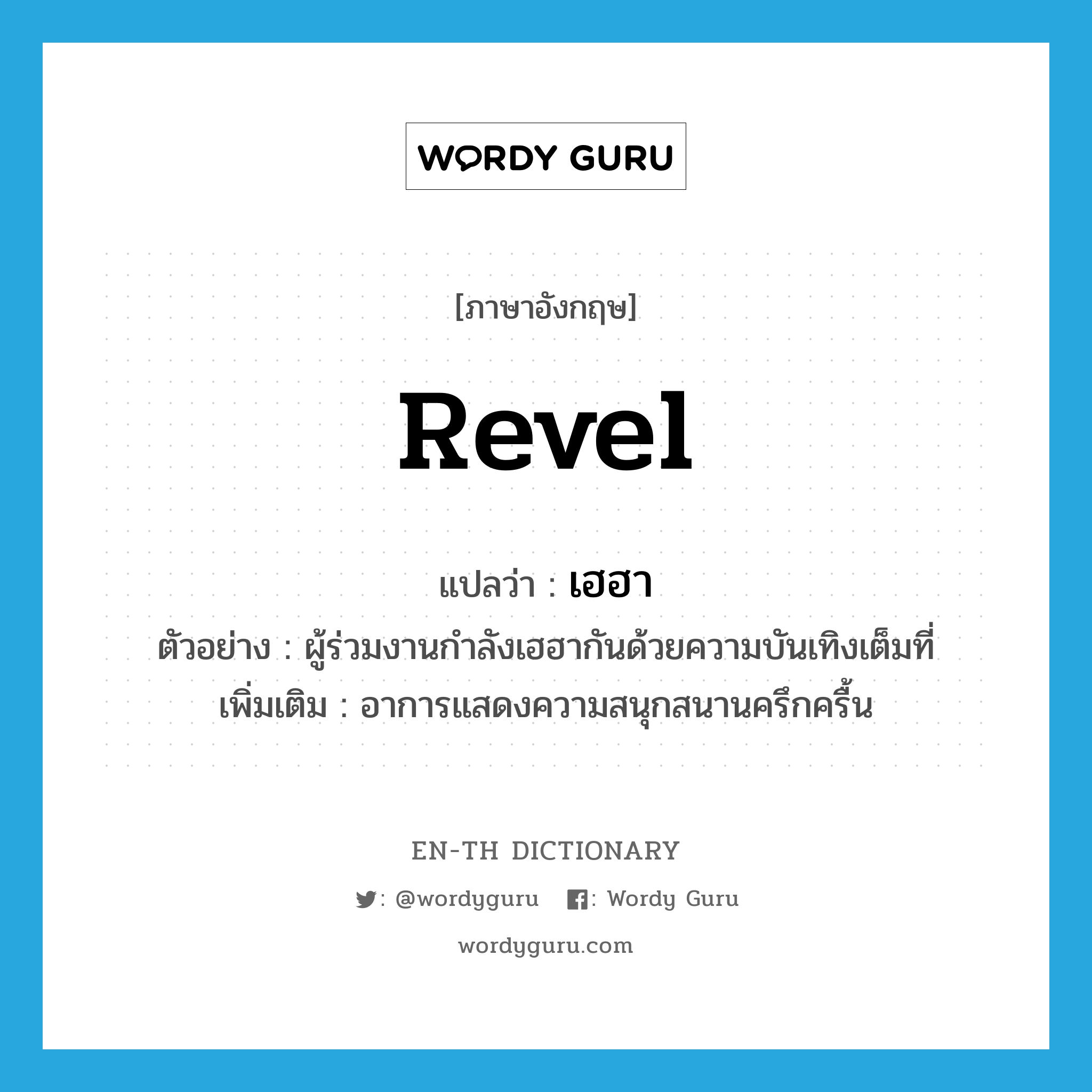 revel แปลว่า?, คำศัพท์ภาษาอังกฤษ revel แปลว่า เฮฮา ประเภท V ตัวอย่าง ผู้ร่วมงานกำลังเฮฮากันด้วยความบันเทิงเต็มที่ เพิ่มเติม อาการแสดงความสนุกสนานครึกครื้น หมวด V