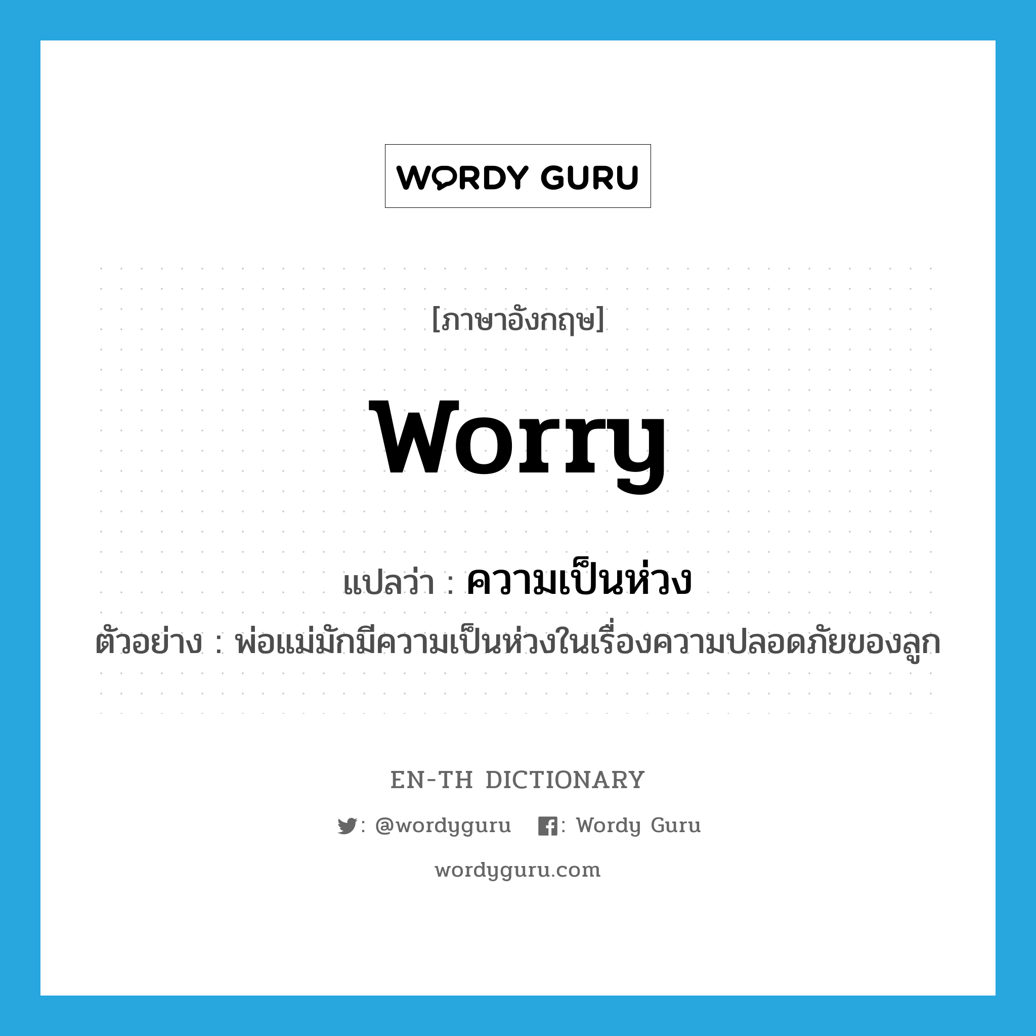 worry แปลว่า?, คำศัพท์ภาษาอังกฤษ worry แปลว่า ความเป็นห่วง ประเภท N ตัวอย่าง พ่อแม่มักมีความเป็นห่วงในเรื่องความปลอดภัยของลูก หมวด N