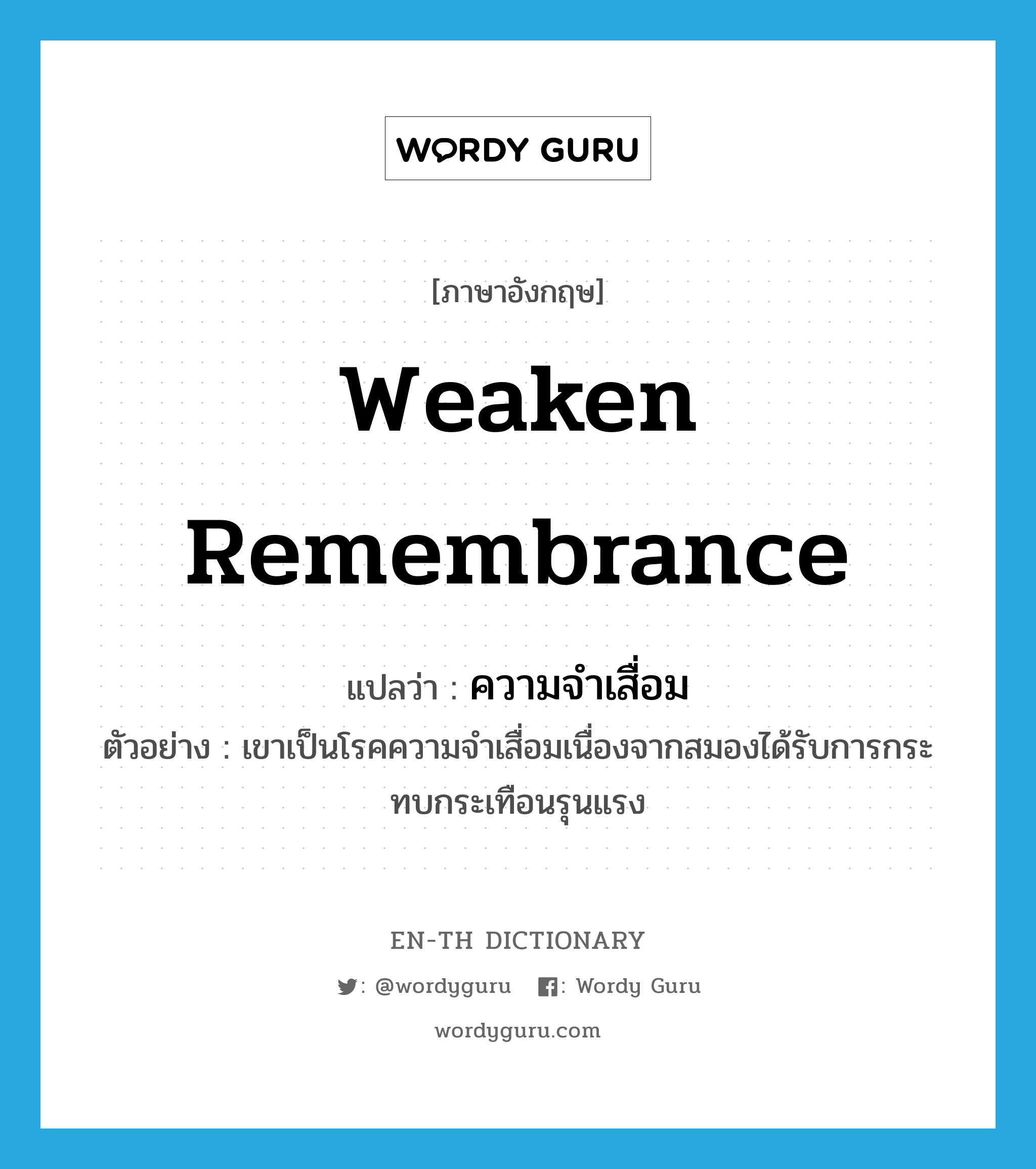 weaken remembrance แปลว่า?, คำศัพท์ภาษาอังกฤษ weaken remembrance แปลว่า ความจำเสื่อม ประเภท N ตัวอย่าง เขาเป็นโรคความจำเสื่อมเนื่องจากสมองได้รับการกระทบกระเทือนรุนแรง หมวด N