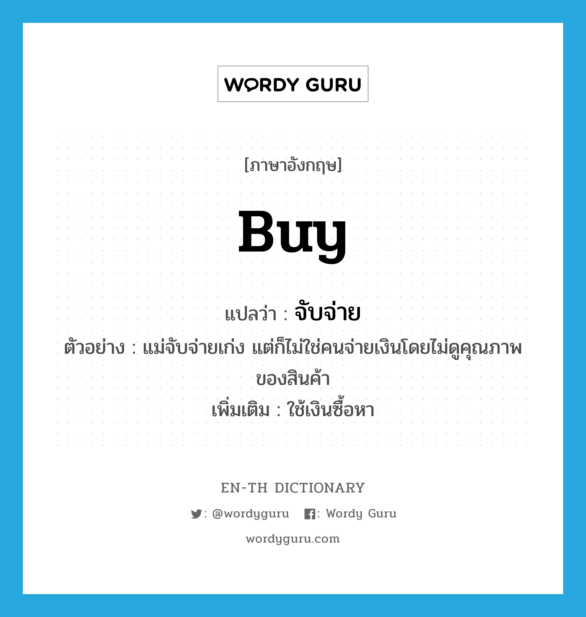 buy แปลว่า?, คำศัพท์ภาษาอังกฤษ buy แปลว่า จับจ่าย ประเภท V ตัวอย่าง แม่จับจ่ายเก่ง แต่ก็ไม่ใช่คนจ่ายเงินโดยไม่ดูคุณภาพของสินค้า เพิ่มเติม ใช้เงินซื้อหา หมวด V