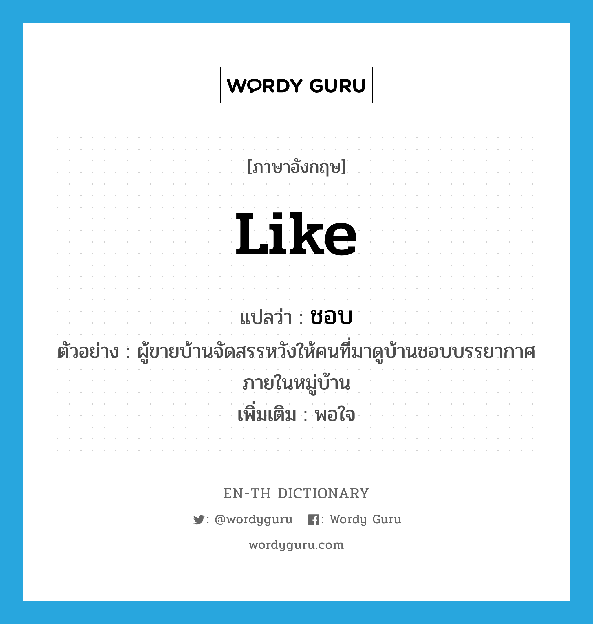 like แปลว่า?, คำศัพท์ภาษาอังกฤษ like แปลว่า ชอบ ประเภท V ตัวอย่าง ผู้ขายบ้านจัดสรรหวังให้คนที่มาดูบ้านชอบบรรยากาศภายในหมู่บ้าน เพิ่มเติม พอใจ หมวด V