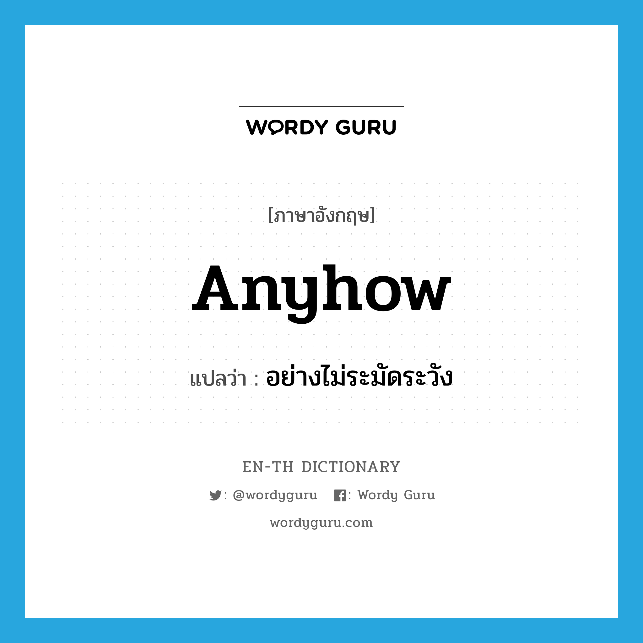 anyhow แปลว่า?, คำศัพท์ภาษาอังกฤษ anyhow แปลว่า อย่างไม่ระมัดระวัง ประเภท ADV หมวด ADV