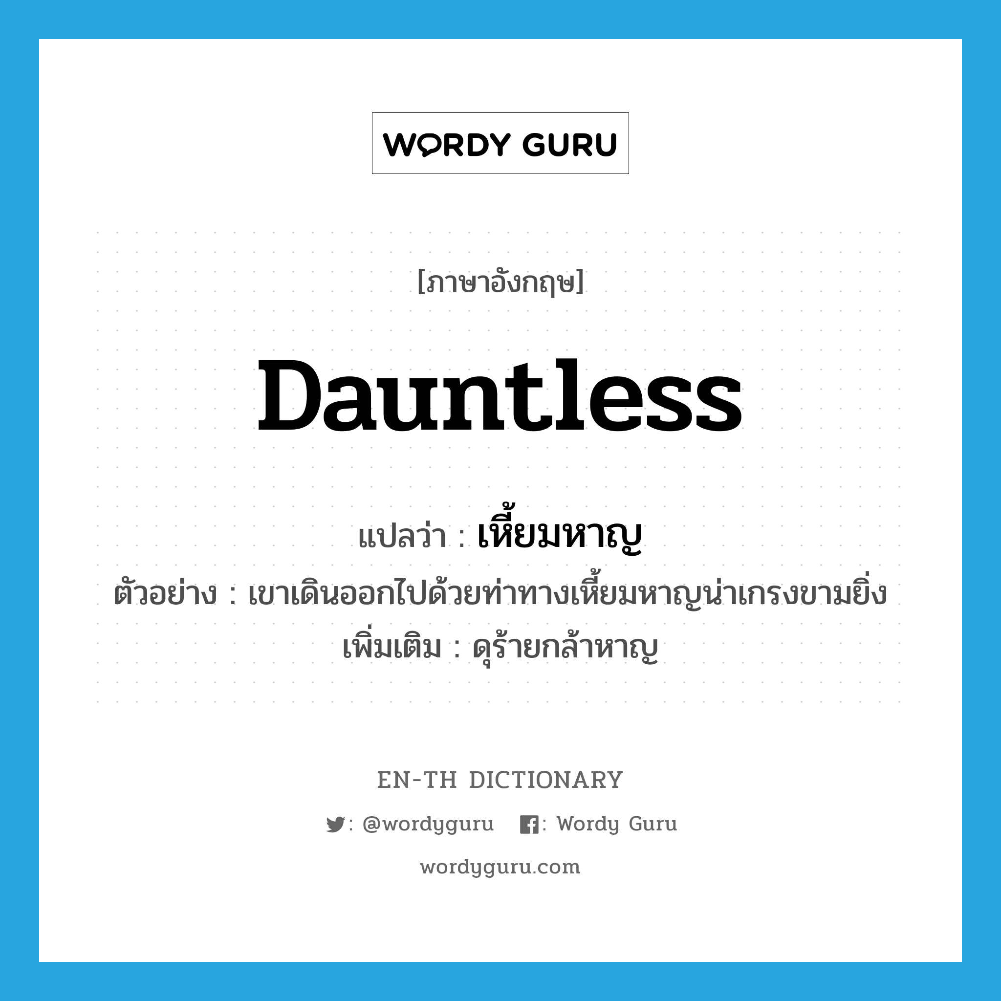 dauntless แปลว่า?, คำศัพท์ภาษาอังกฤษ dauntless แปลว่า เหี้ยมหาญ ประเภท ADJ ตัวอย่าง เขาเดินออกไปด้วยท่าทางเหี้ยมหาญน่าเกรงขามยิ่ง เพิ่มเติม ดุร้ายกล้าหาญ หมวด ADJ