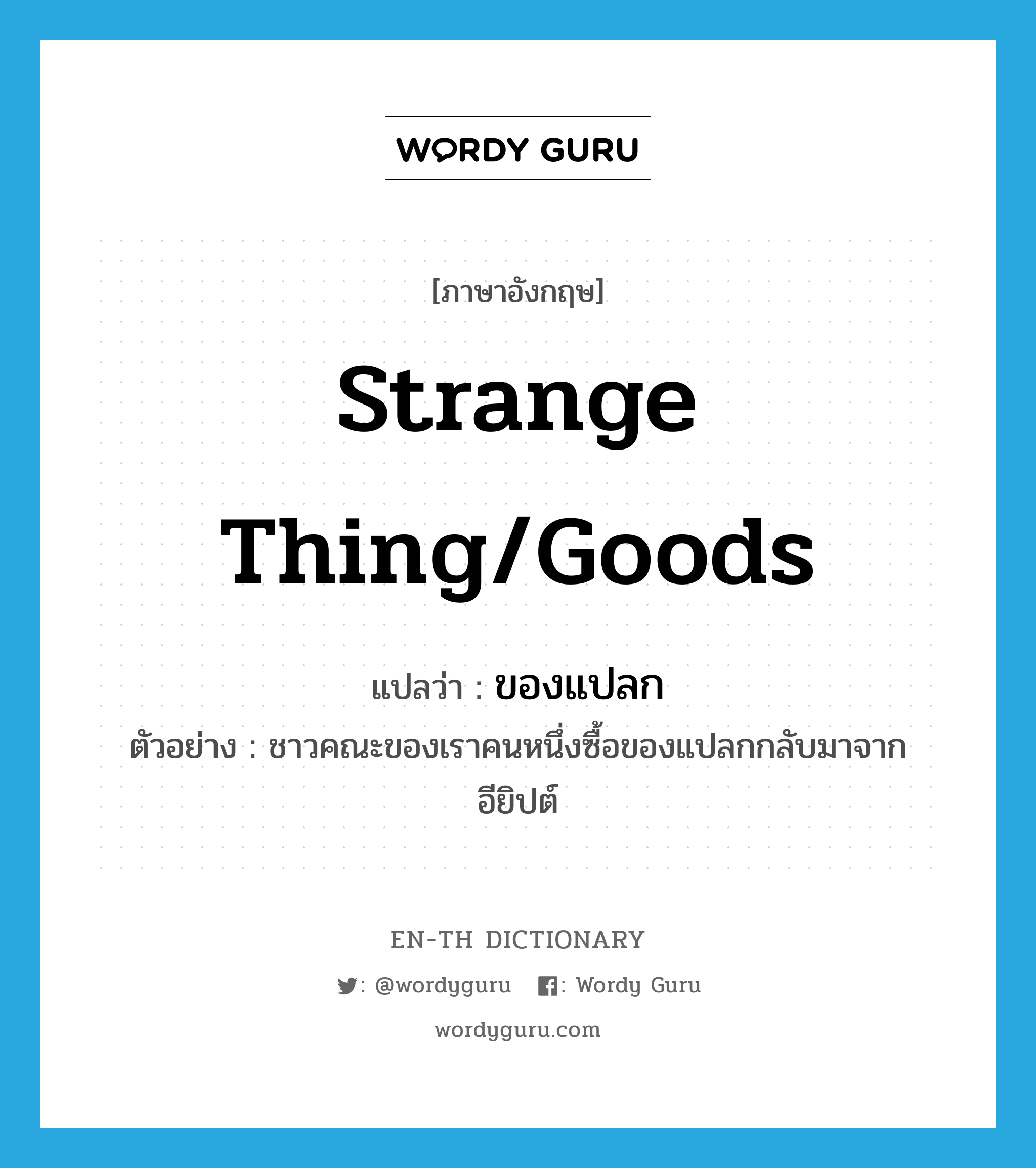 strange thing/goods แปลว่า?, คำศัพท์ภาษาอังกฤษ strange thing/goods แปลว่า ของแปลก ประเภท N ตัวอย่าง ชาวคณะของเราคนหนึ่งซื้อของแปลกกลับมาจากอียิปต์ หมวด N