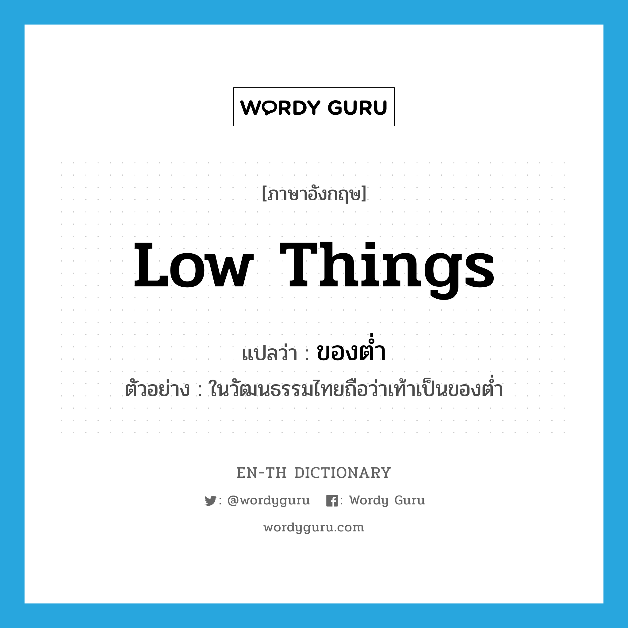 low things แปลว่า?, คำศัพท์ภาษาอังกฤษ low things แปลว่า ของต่ำ ประเภท N ตัวอย่าง ในวัฒนธรรมไทยถือว่าเท้าเป็นของต่ำ หมวด N