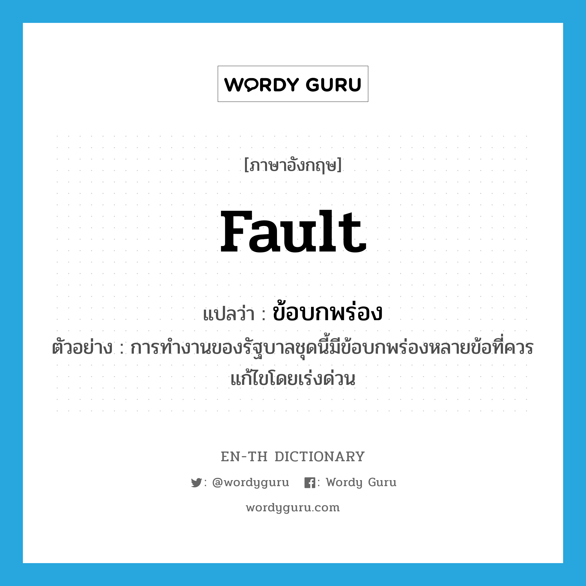 fault แปลว่า?, คำศัพท์ภาษาอังกฤษ fault แปลว่า ข้อบกพร่อง ประเภท N ตัวอย่าง การทำงานของรัฐบาลชุดนี้มีข้อบกพร่องหลายข้อที่ควรแก้ไขโดยเร่งด่วน หมวด N