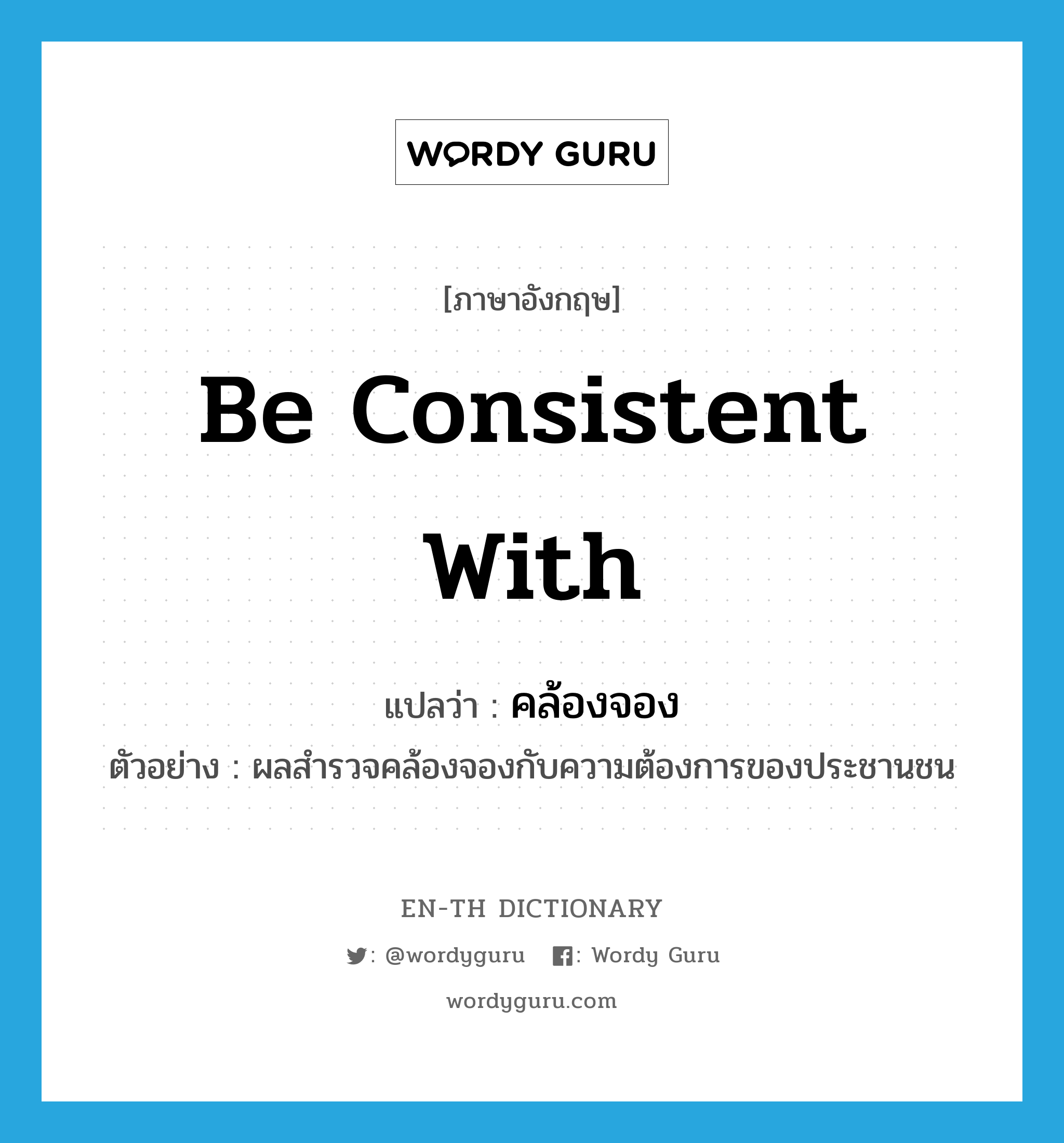 be consistent with แปลว่า?, คำศัพท์ภาษาอังกฤษ be consistent with แปลว่า คล้องจอง ประเภท V ตัวอย่าง ผลสำรวจคล้องจองกับความต้องการของประชานชน หมวด V