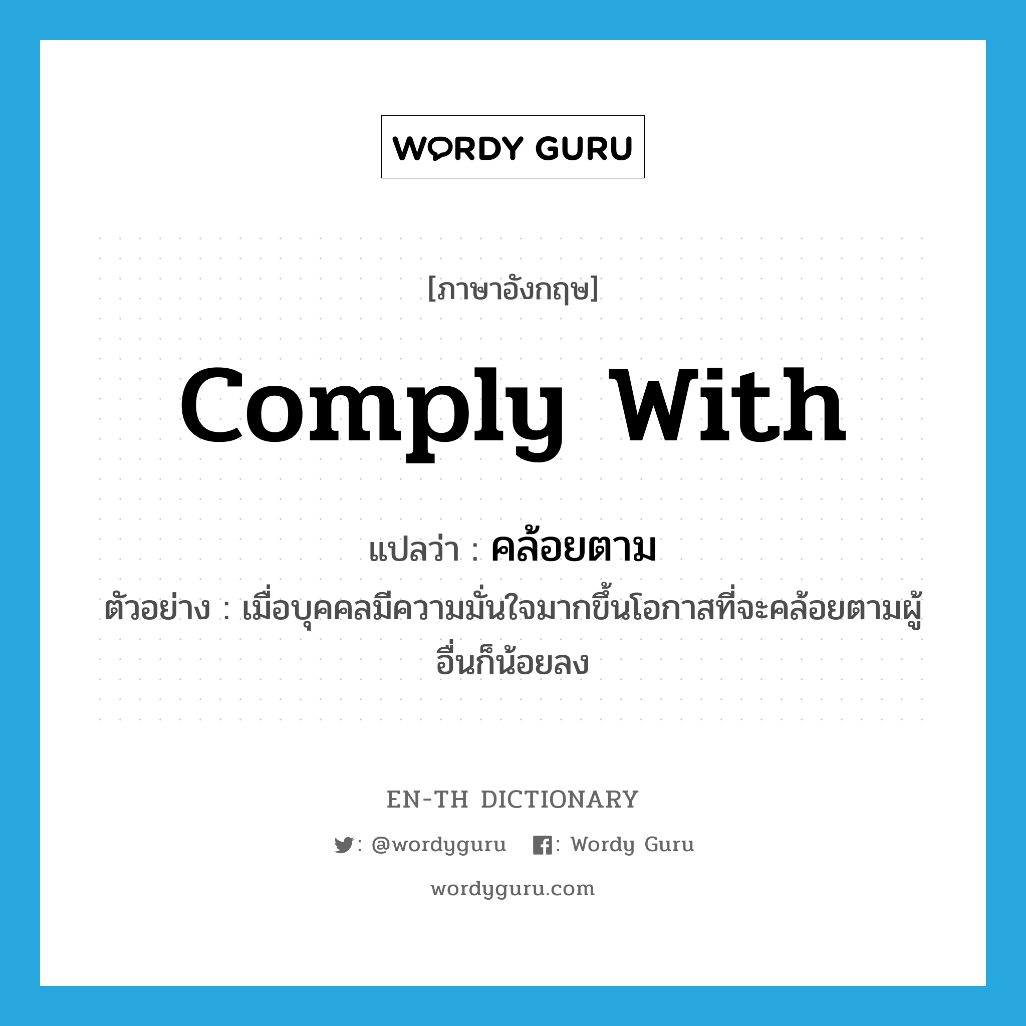 comply with แปลว่า?, คำศัพท์ภาษาอังกฤษ comply with แปลว่า คล้อยตาม ประเภท V ตัวอย่าง เมื่อบุคคลมีความมั่นใจมากขึ้นโอกาสที่จะคล้อยตามผู้อื่นก็น้อยลง หมวด V