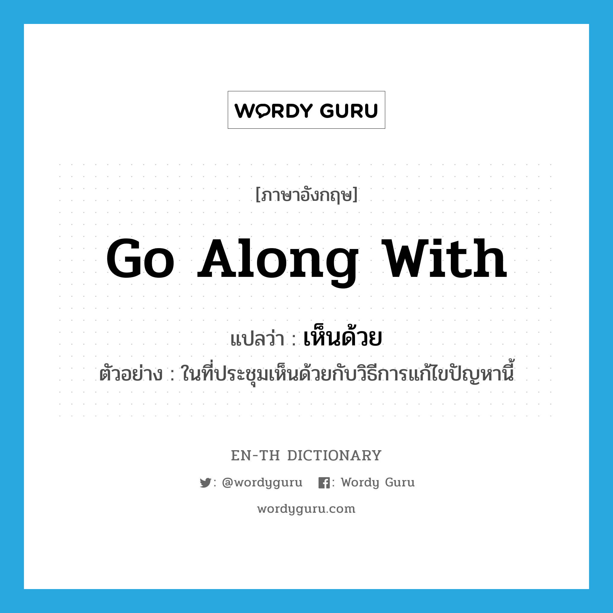 go along with แปลว่า?, คำศัพท์ภาษาอังกฤษ go along with แปลว่า เห็นด้วย ประเภท V ตัวอย่าง ในที่ประชุมเห็นด้วยกับวิธีการแก้ไขปัญหานี้ หมวด V