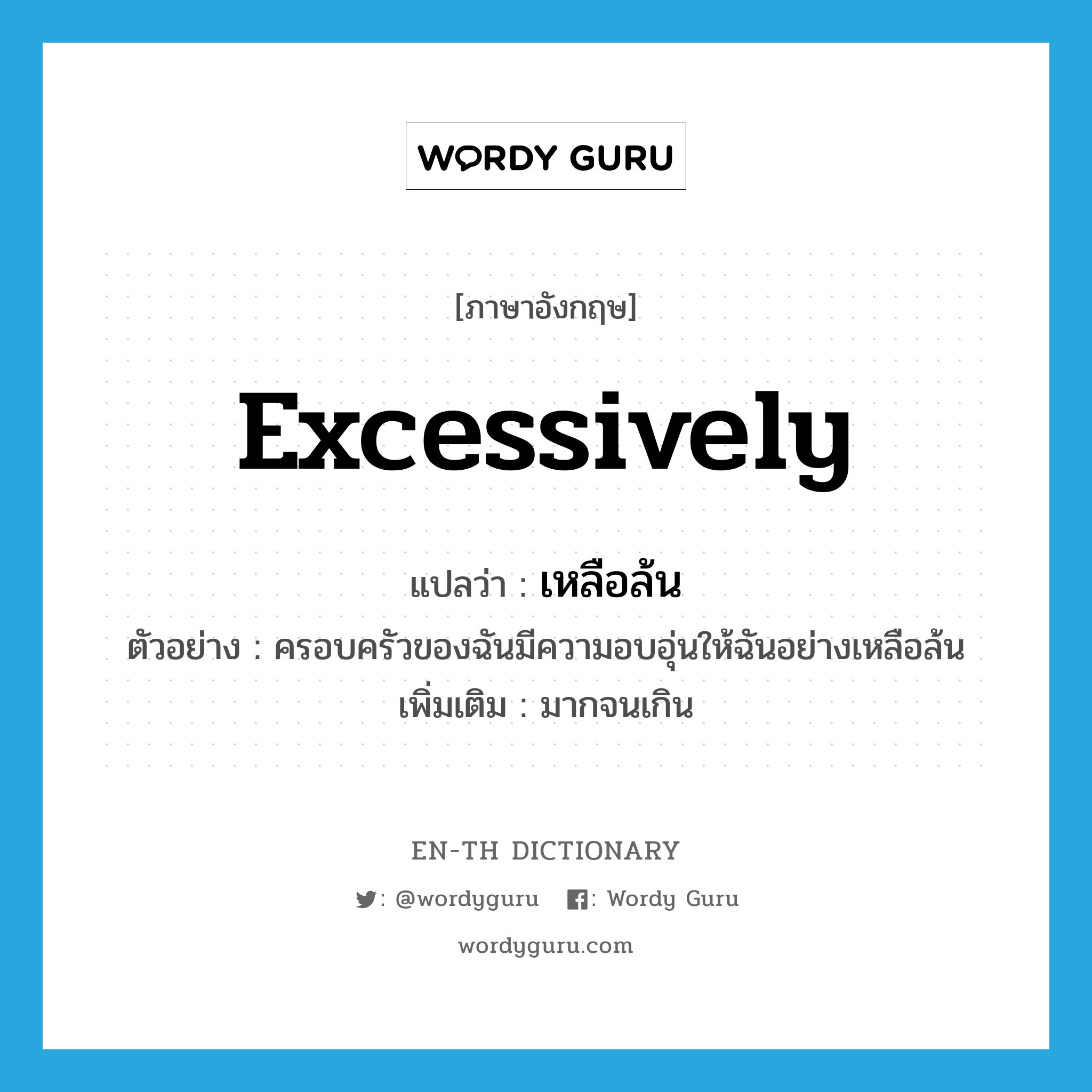 excessively แปลว่า?, คำศัพท์ภาษาอังกฤษ excessively แปลว่า เหลือล้น ประเภท ADV ตัวอย่าง ครอบครัวของฉันมีความอบอุ่นให้ฉันอย่างเหลือล้น เพิ่มเติม มากจนเกิน หมวด ADV