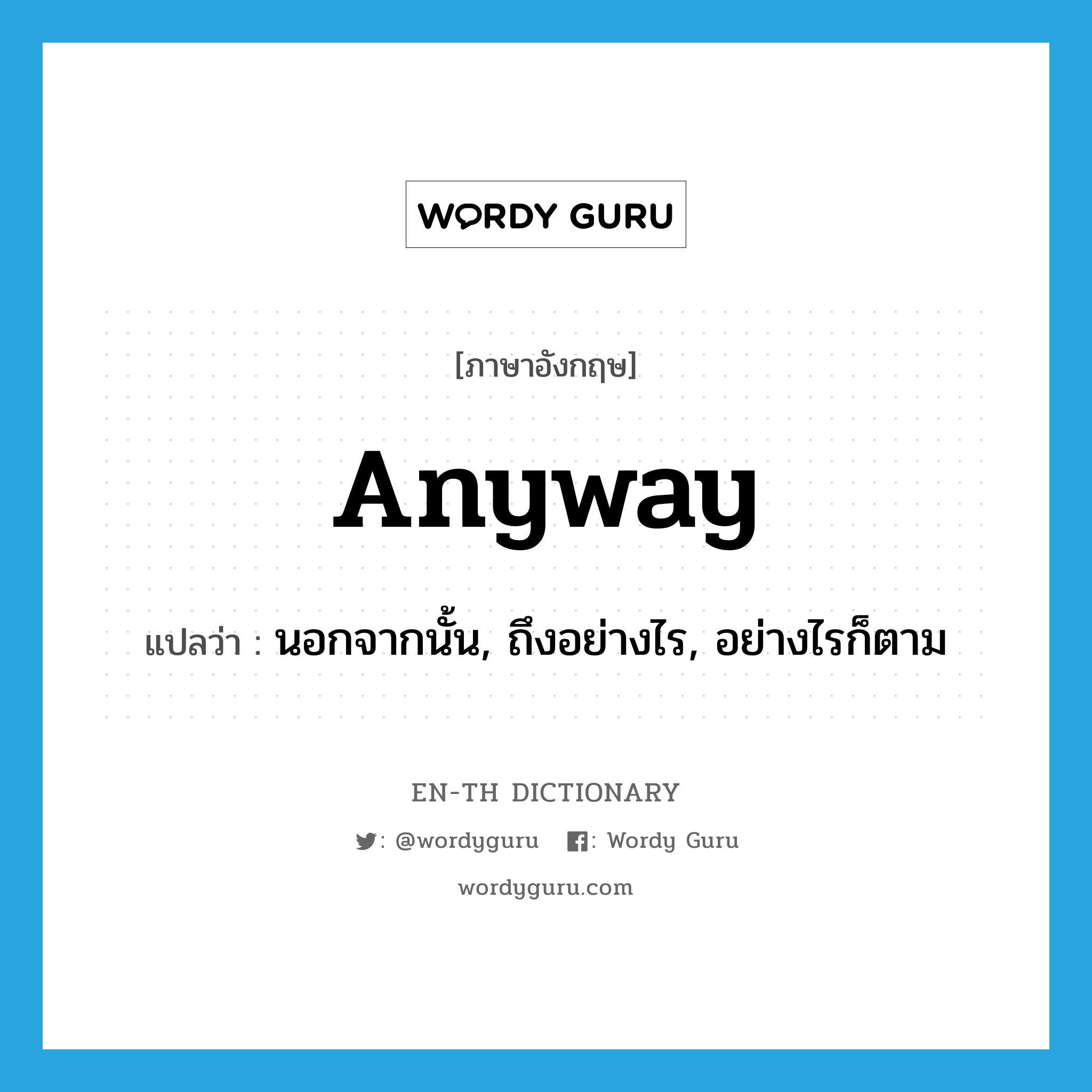 anyway แปลว่า?, คำศัพท์ภาษาอังกฤษ anyway แปลว่า นอกจากนั้น, ถึงอย่างไร, อย่างไรก็ตาม ประเภท ADV หมวด ADV