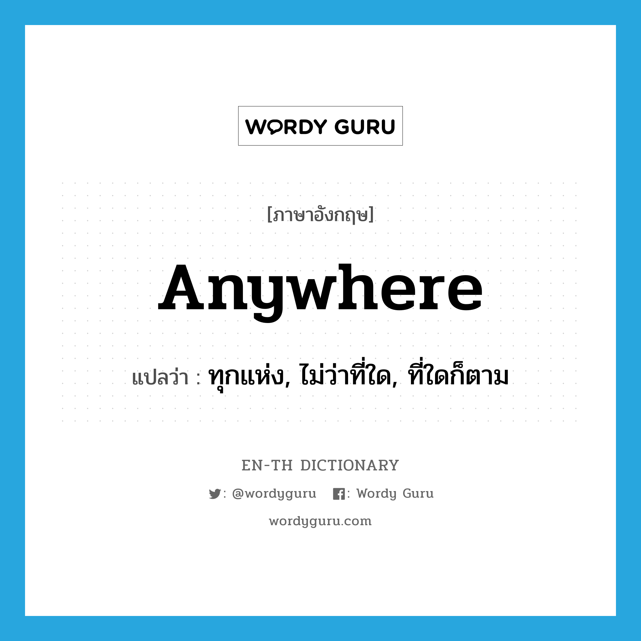 anywhere แปลว่า?, คำศัพท์ภาษาอังกฤษ anywhere แปลว่า ทุกแห่ง, ไม่ว่าที่ใด, ที่ใดก็ตาม ประเภท PRON หมวด PRON