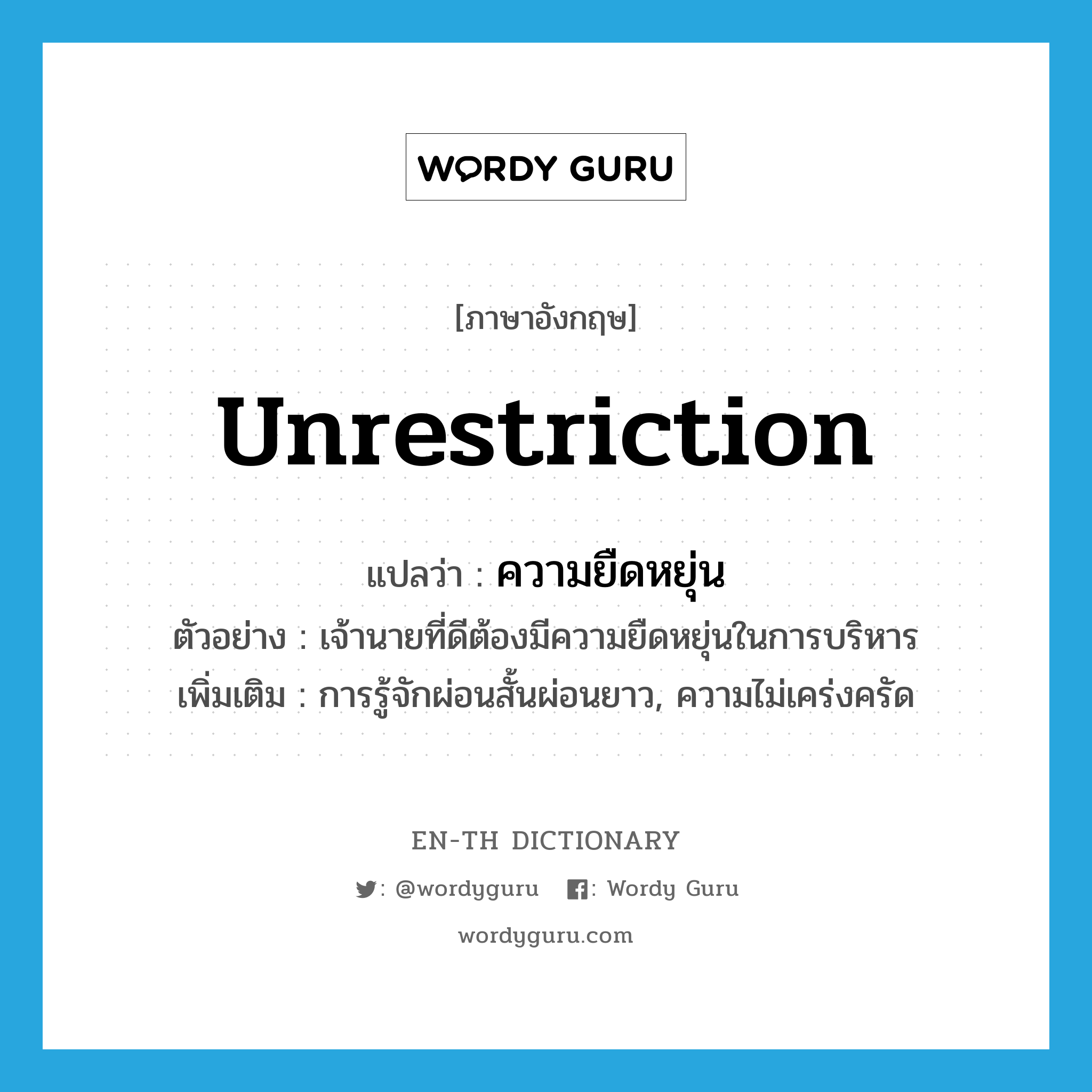 unrestriction แปลว่า?, คำศัพท์ภาษาอังกฤษ unrestriction แปลว่า ความยืดหยุ่น ประเภท N ตัวอย่าง เจ้านายที่ดีต้องมีความยืดหยุ่นในการบริหาร เพิ่มเติม การรู้จักผ่อนสั้นผ่อนยาว, ความไม่เคร่งครัด หมวด N