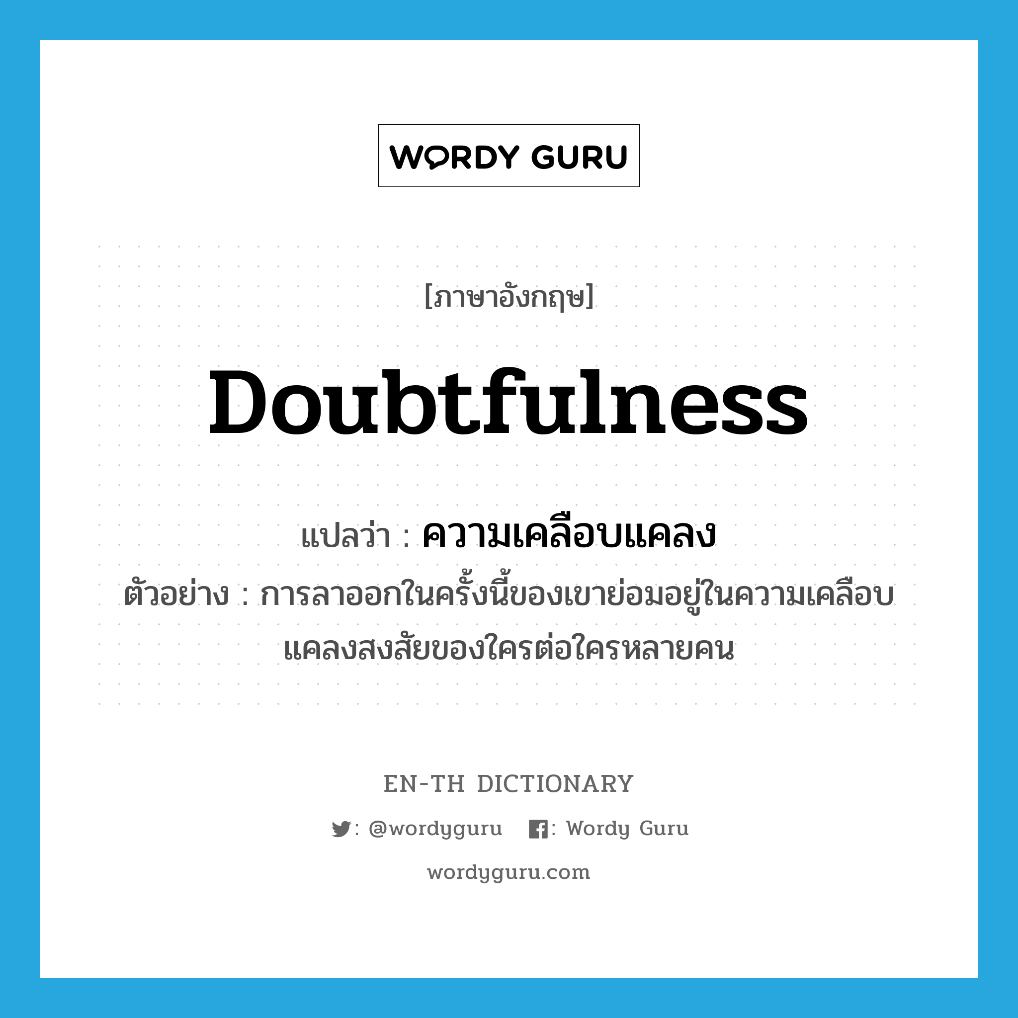 doubtfulness แปลว่า?, คำศัพท์ภาษาอังกฤษ doubtfulness แปลว่า ความเคลือบแคลง ประเภท N ตัวอย่าง การลาออกในครั้งนี้ของเขาย่อมอยู่ในความเคลือบแคลงสงสัยของใครต่อใครหลายคน หมวด N