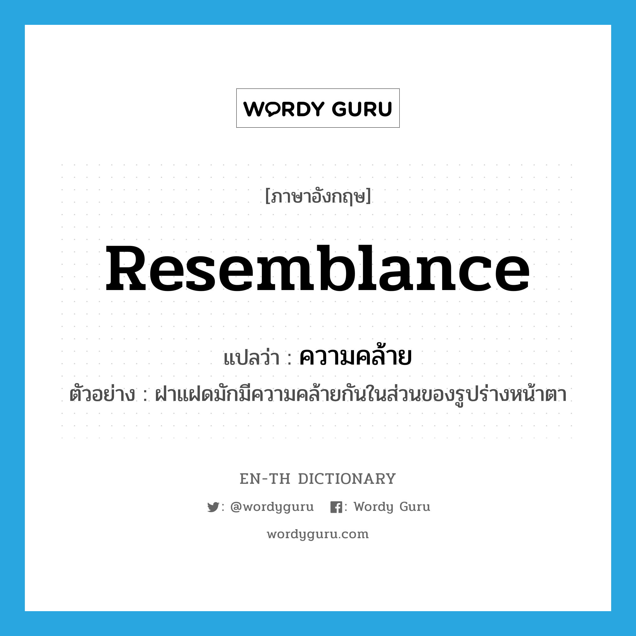 resemblance แปลว่า?, คำศัพท์ภาษาอังกฤษ resemblance แปลว่า ความคล้าย ประเภท N ตัวอย่าง ฝาแฝดมักมีความคล้ายกันในส่วนของรูปร่างหน้าตา หมวด N