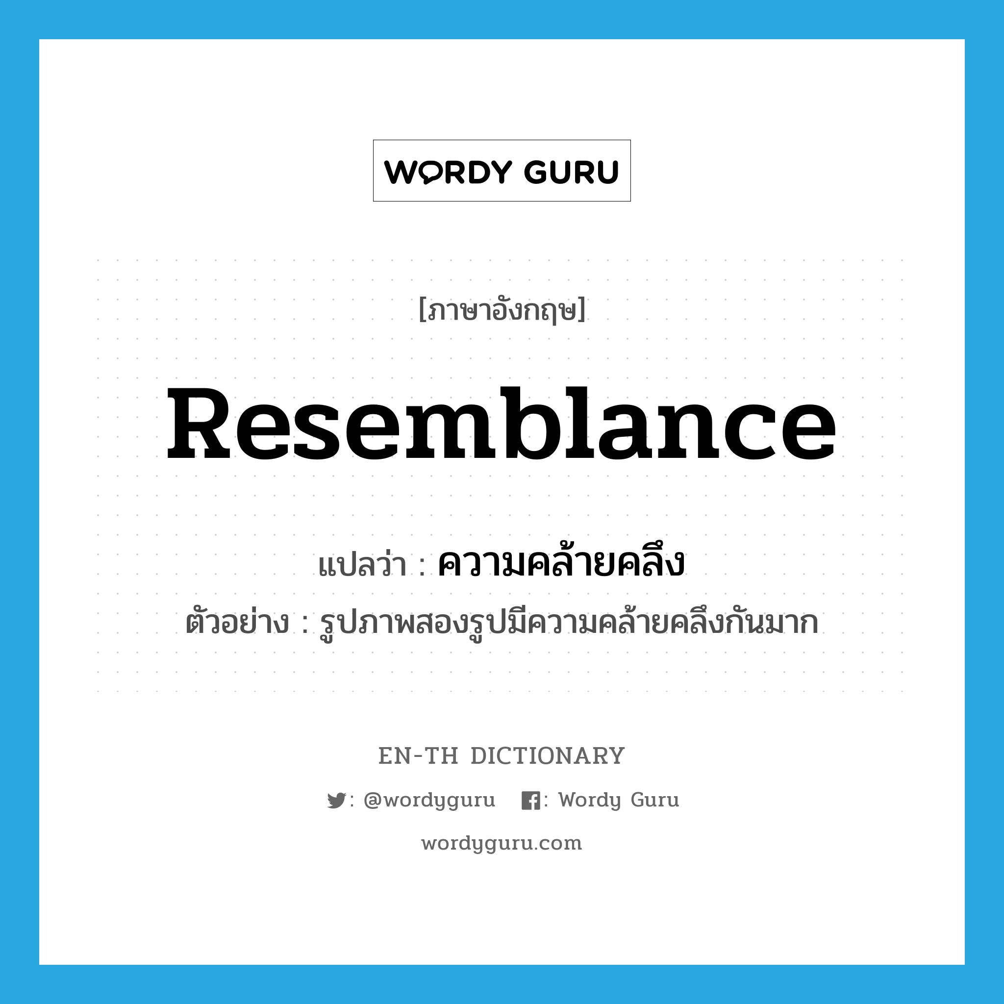 resemblance แปลว่า?, คำศัพท์ภาษาอังกฤษ resemblance แปลว่า ความคล้ายคลึง ประเภท N ตัวอย่าง รูปภาพสองรูปมีความคล้ายคลึงกันมาก หมวด N