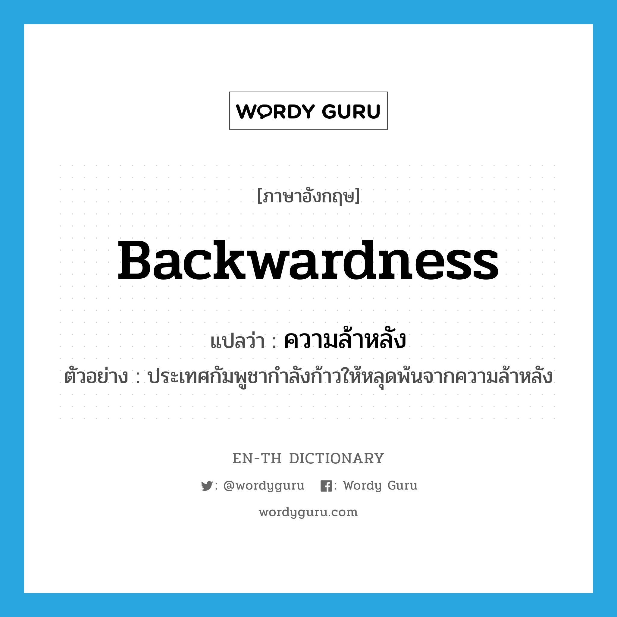 backwardness แปลว่า?, คำศัพท์ภาษาอังกฤษ backwardness แปลว่า ความล้าหลัง ประเภท N ตัวอย่าง ประเทศกัมพูชากำลังก้าวให้หลุดพ้นจากความล้าหลัง หมวด N