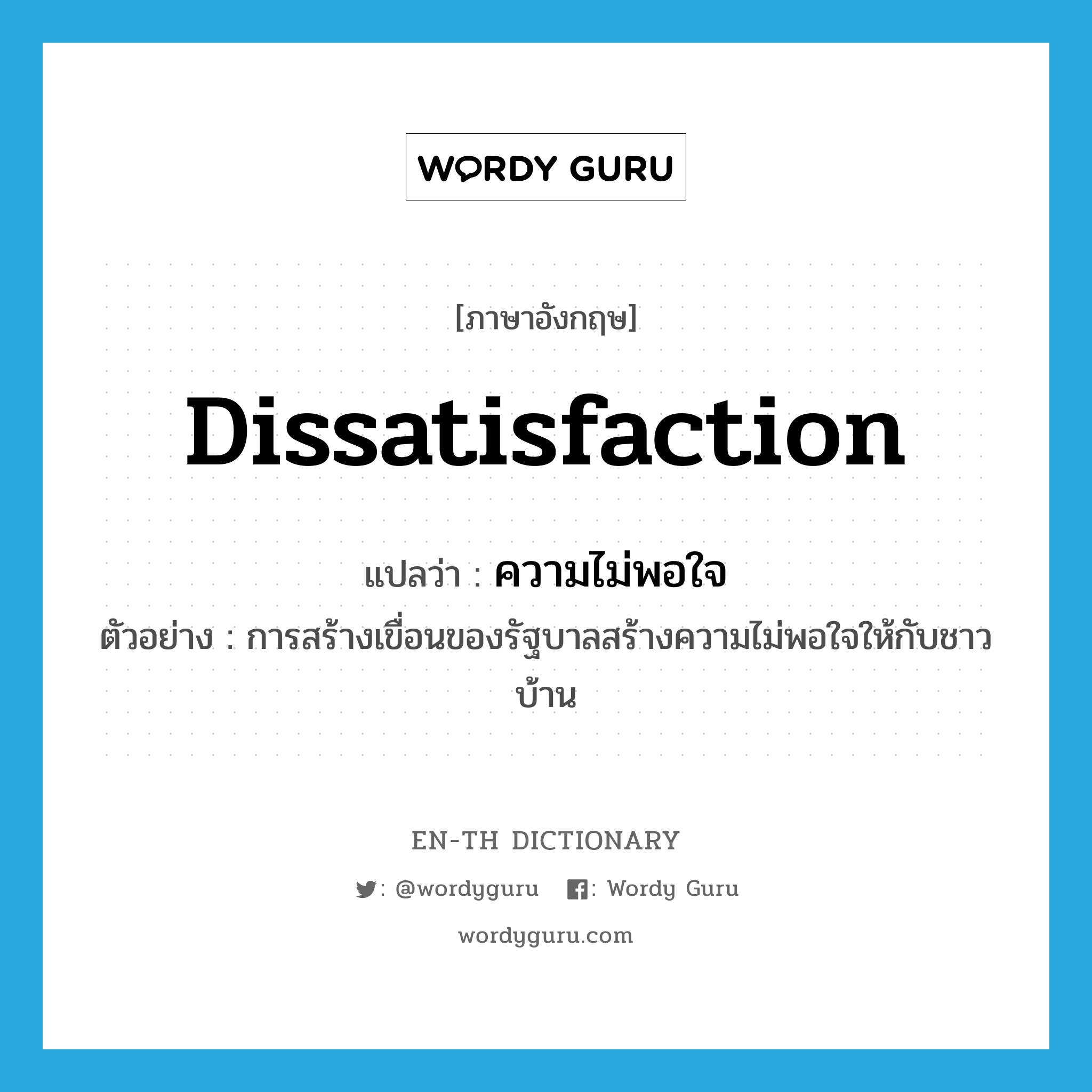 dissatisfaction แปลว่า?, คำศัพท์ภาษาอังกฤษ dissatisfaction แปลว่า ความไม่พอใจ ประเภท N ตัวอย่าง การสร้างเขื่อนของรัฐบาลสร้างความไม่พอใจให้กับชาวบ้าน หมวด N