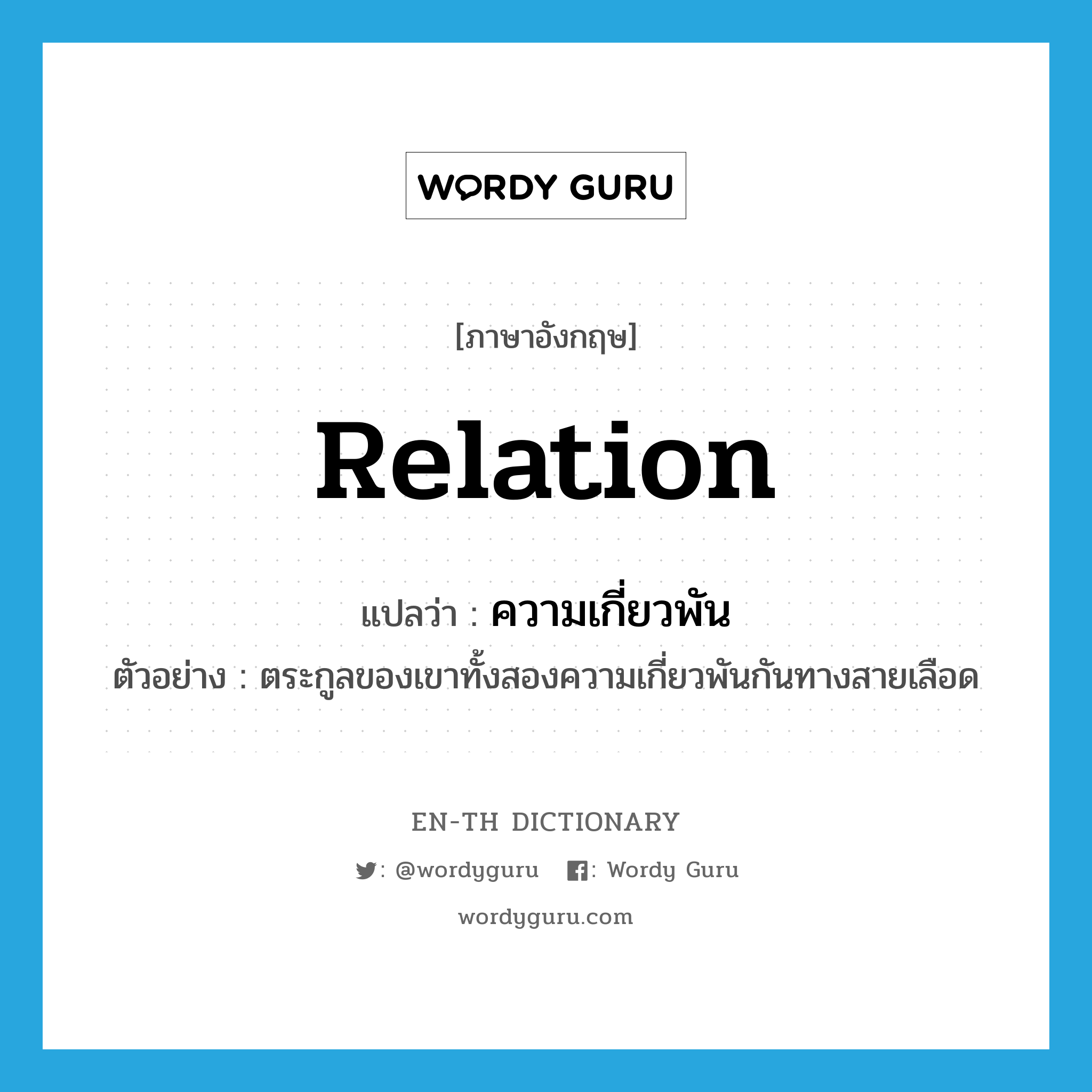 relation แปลว่า?, คำศัพท์ภาษาอังกฤษ relation แปลว่า ความเกี่ยวพัน ประเภท N ตัวอย่าง ตระกูลของเขาทั้งสองความเกี่ยวพันกันทางสายเลือด หมวด N